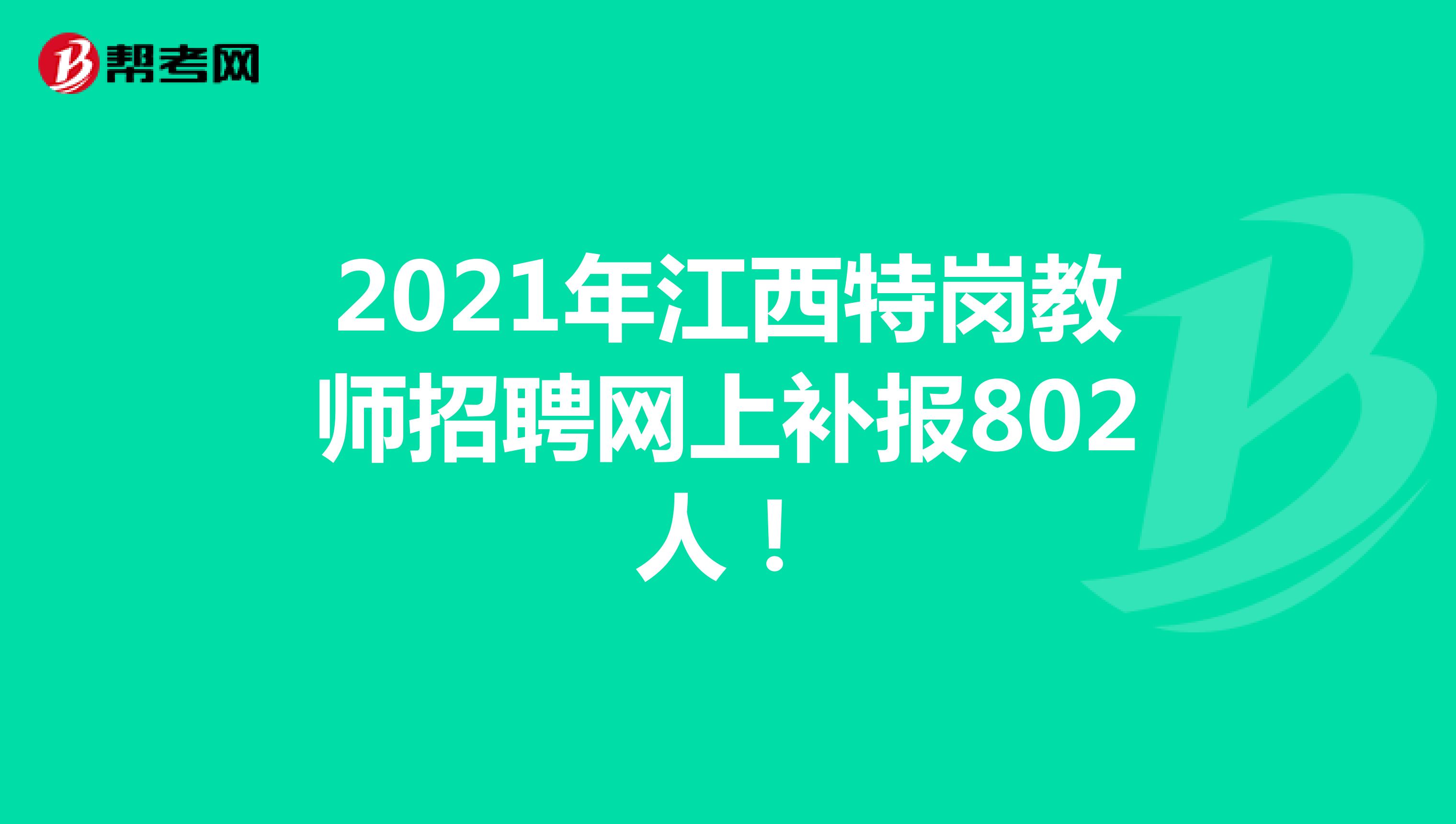 2021年江西特岗教师招聘网上补报802人！