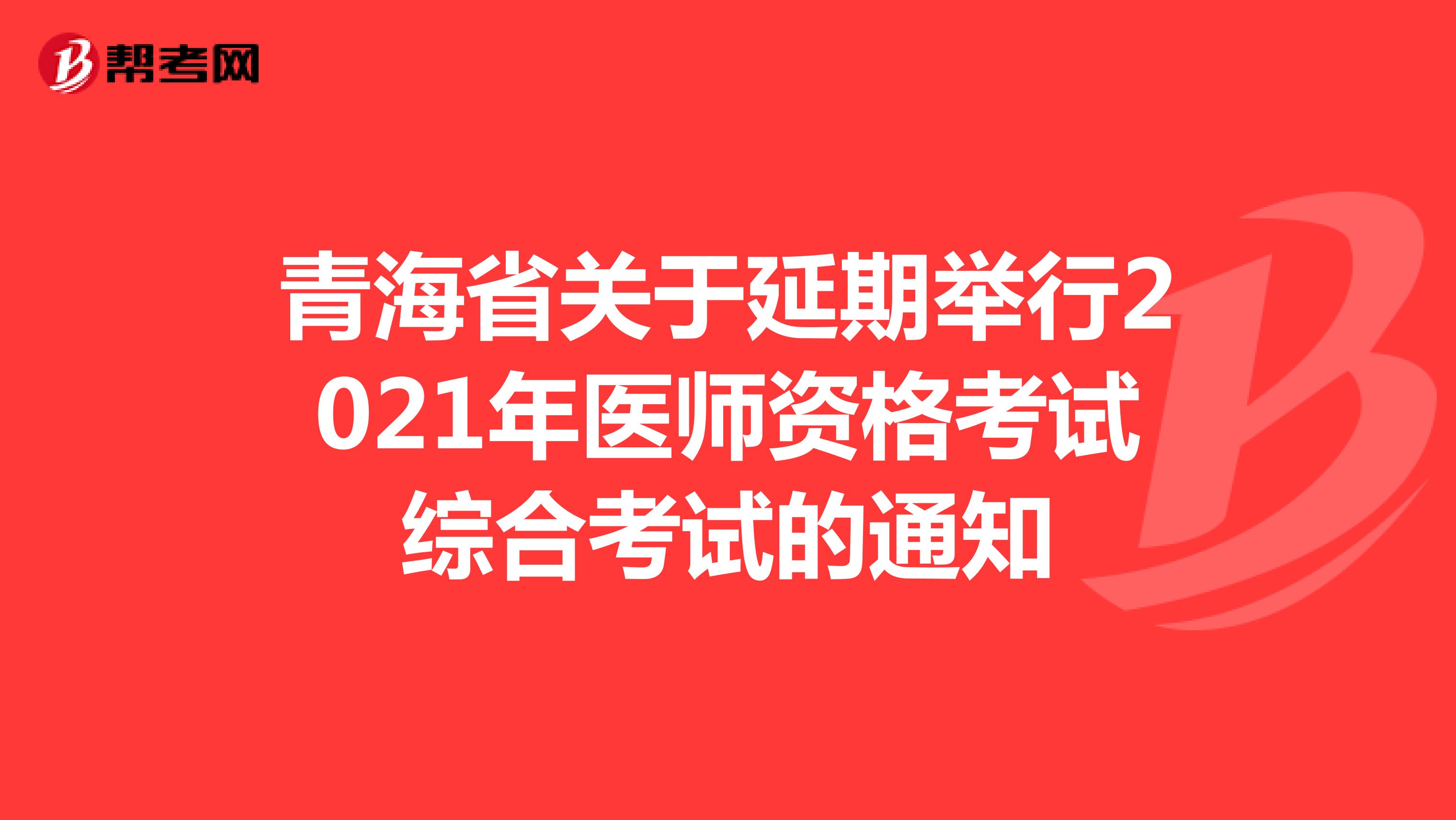 青海省关于延期举行2021年医师资格考试综合考试的通知