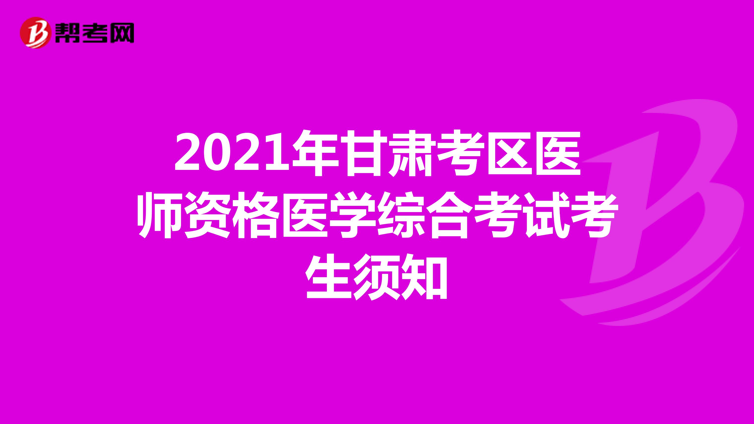 2021年甘肃考区医师资格医学综合考试考生须知