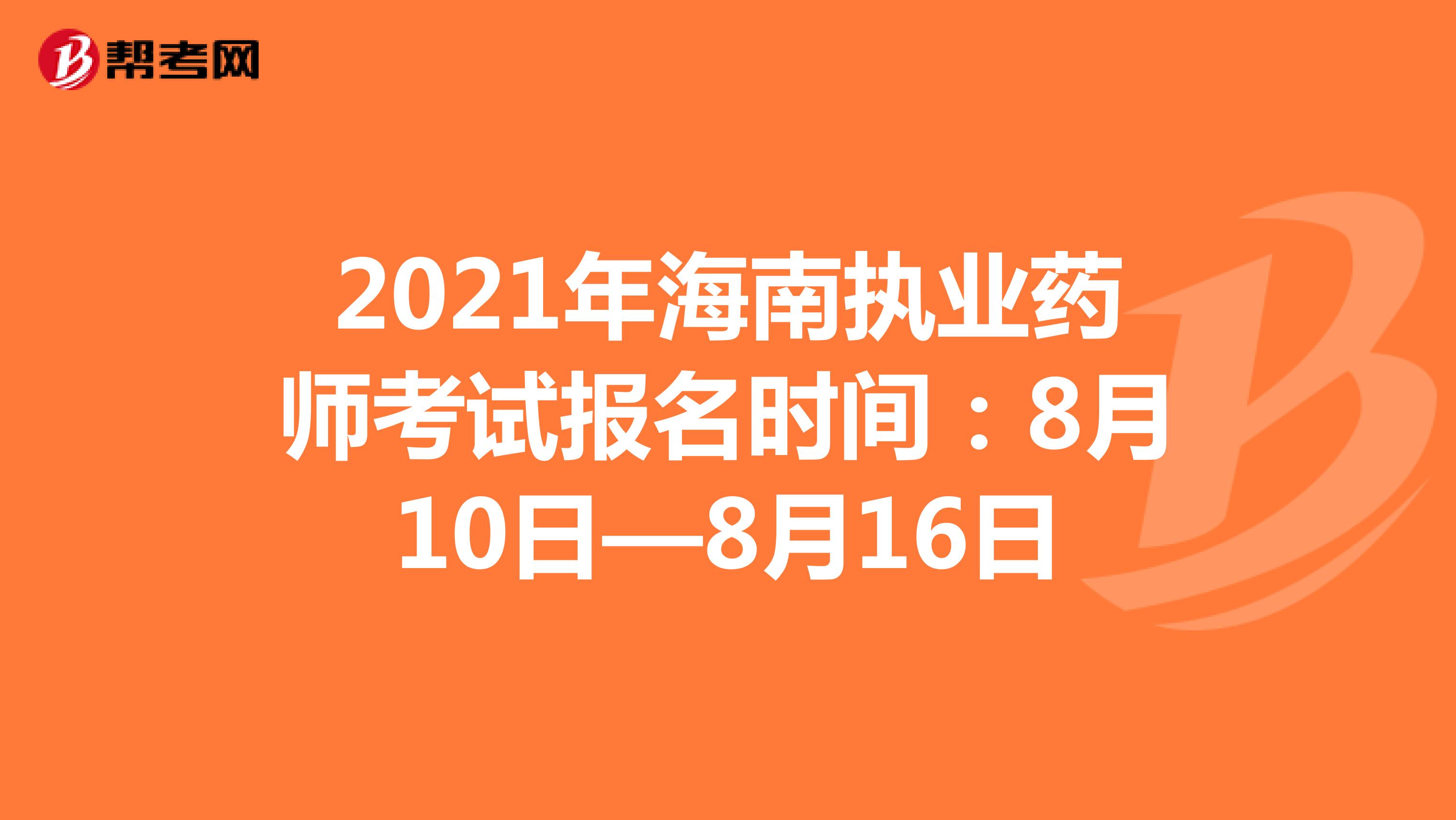 2021年海南执业药师考试报名时间：8月10日—8月16日
