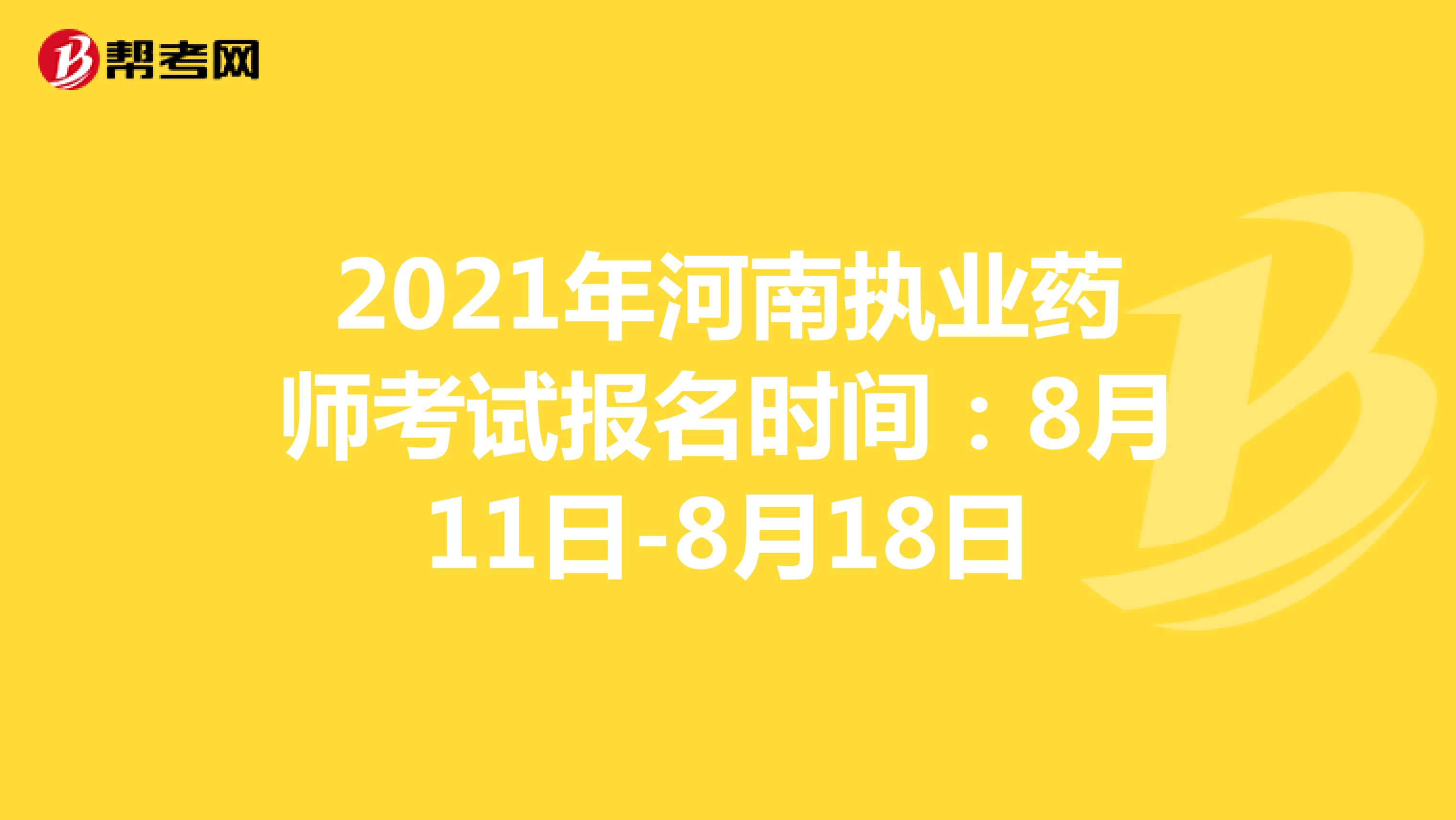 2021年河南执业药师考试报名时间：8月11日-8月18日