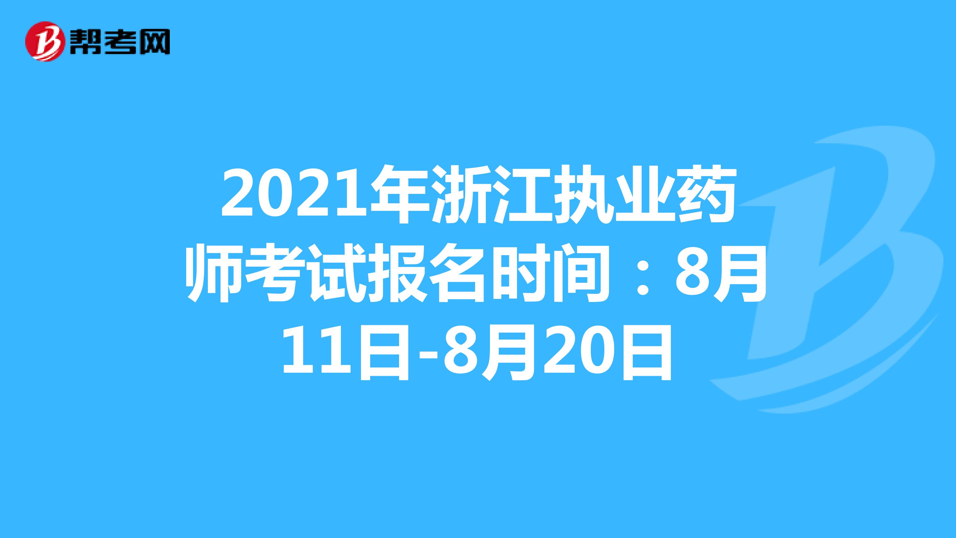 2021年浙江执业药师考试报名时间：8月11日-8月20日