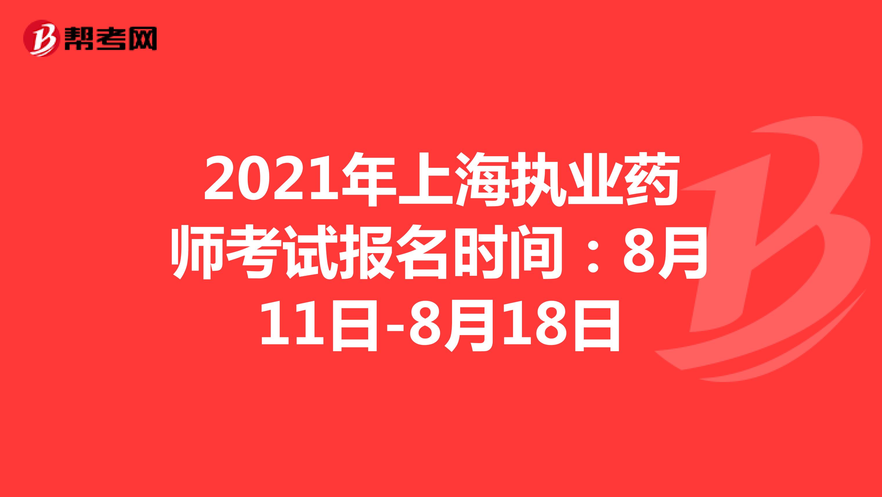 2021年上海执业药师考试报名时间：8月11日-8月18日