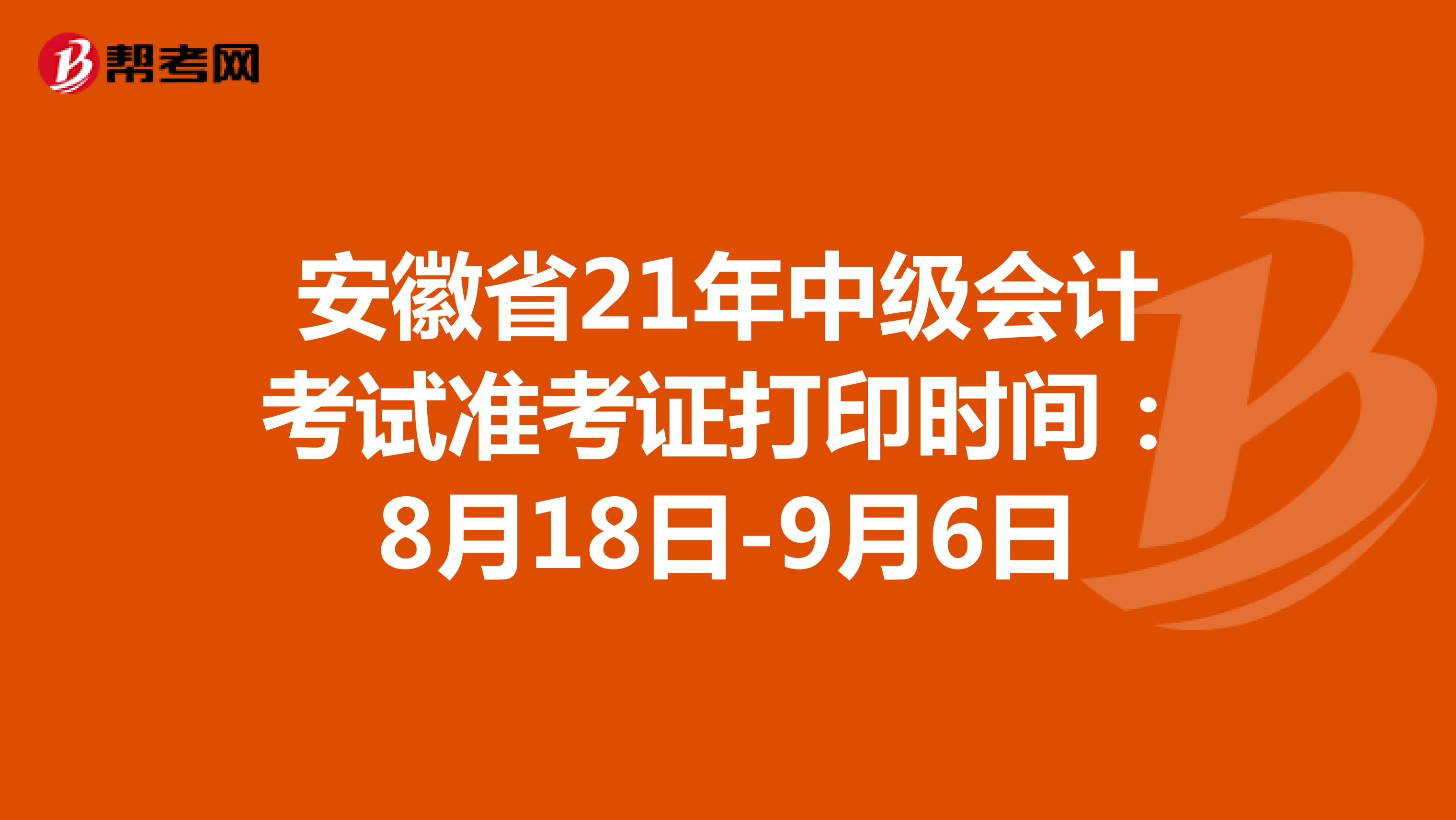 安徽省21年中级会计考试准考证打印时间：8月18日-9月6日