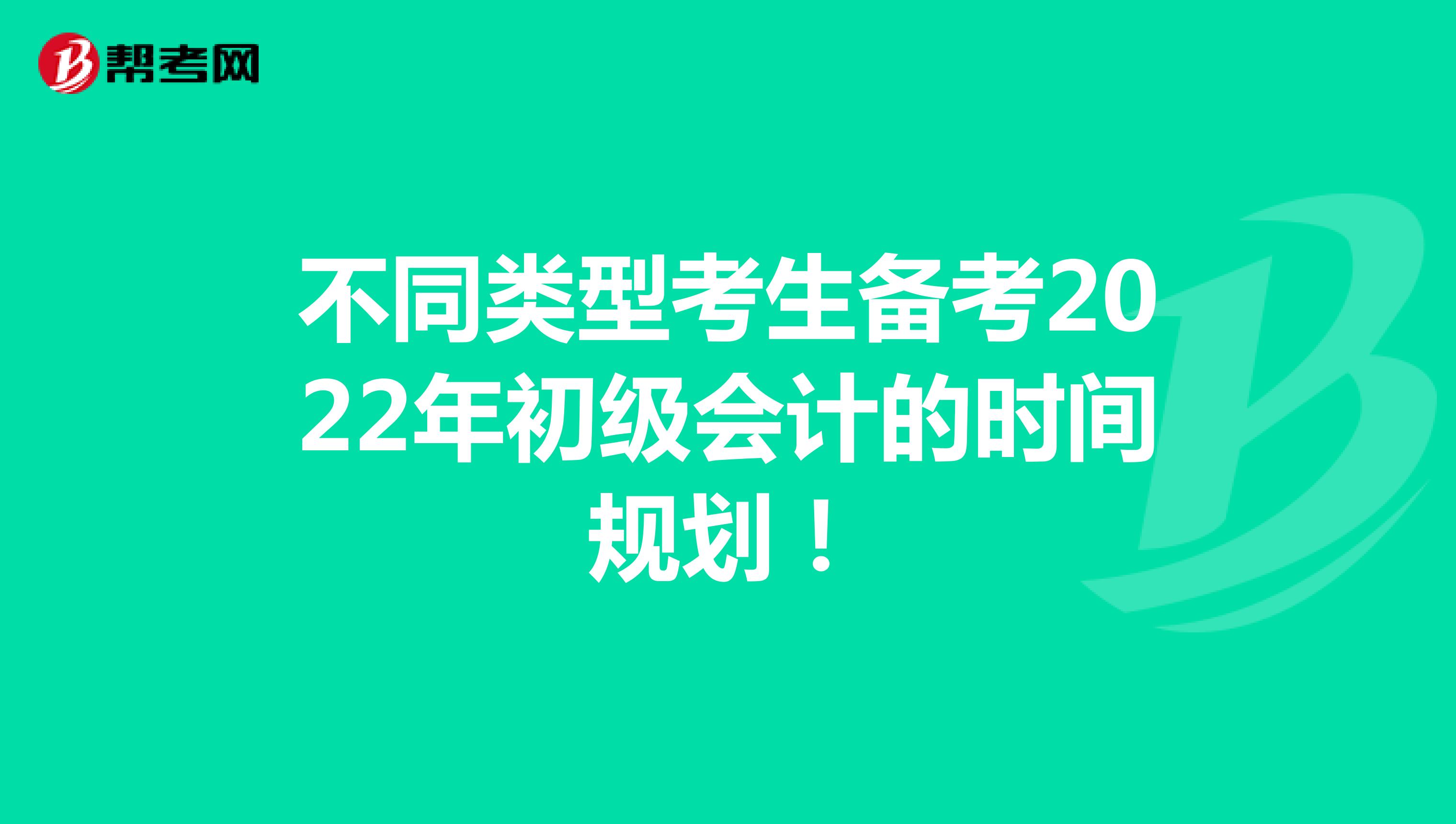 不同类型考生备考2022年初级会计的时间规划！