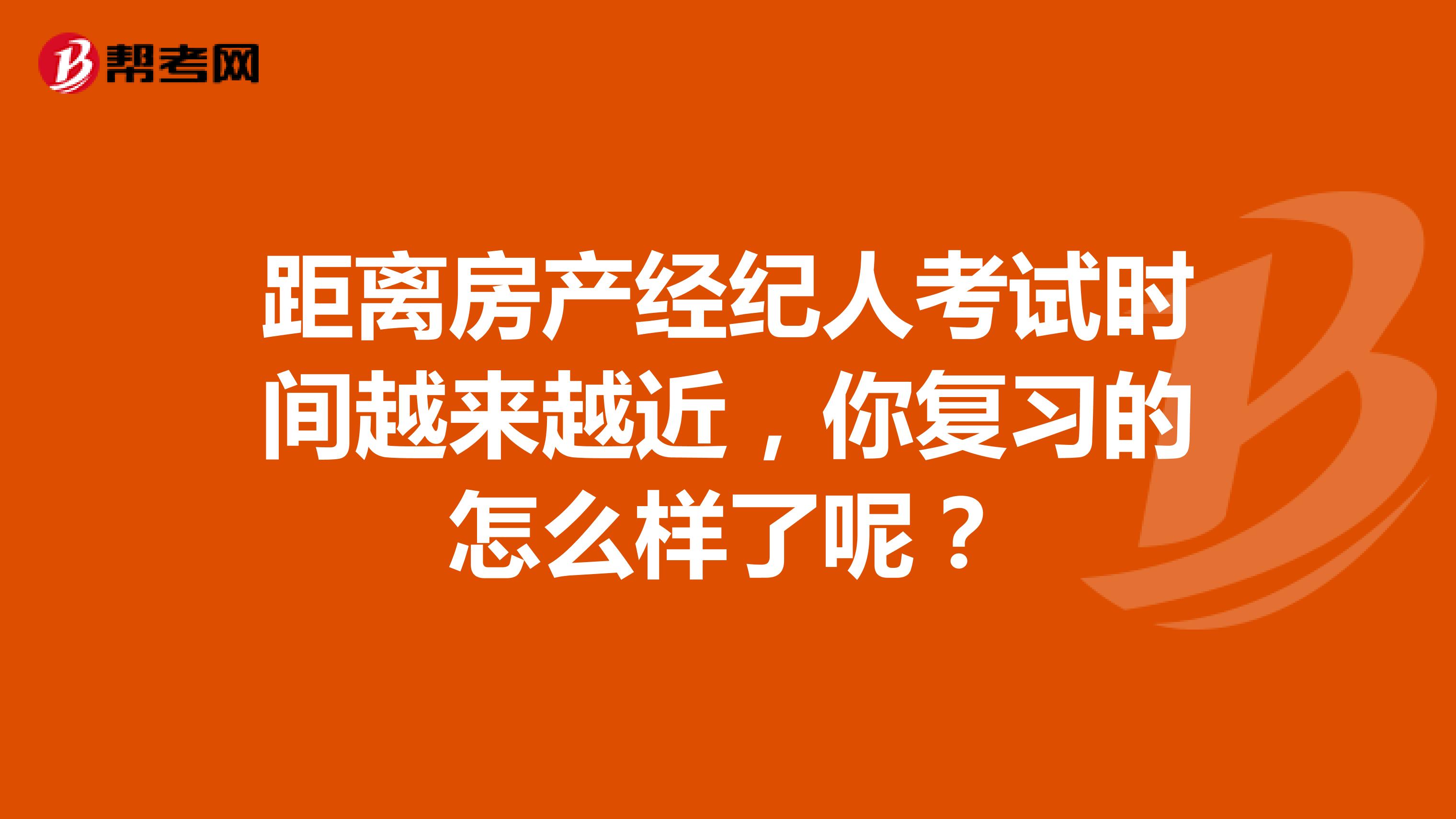 距离房产经纪人考试时间越来越近，你复习的怎么样了呢？