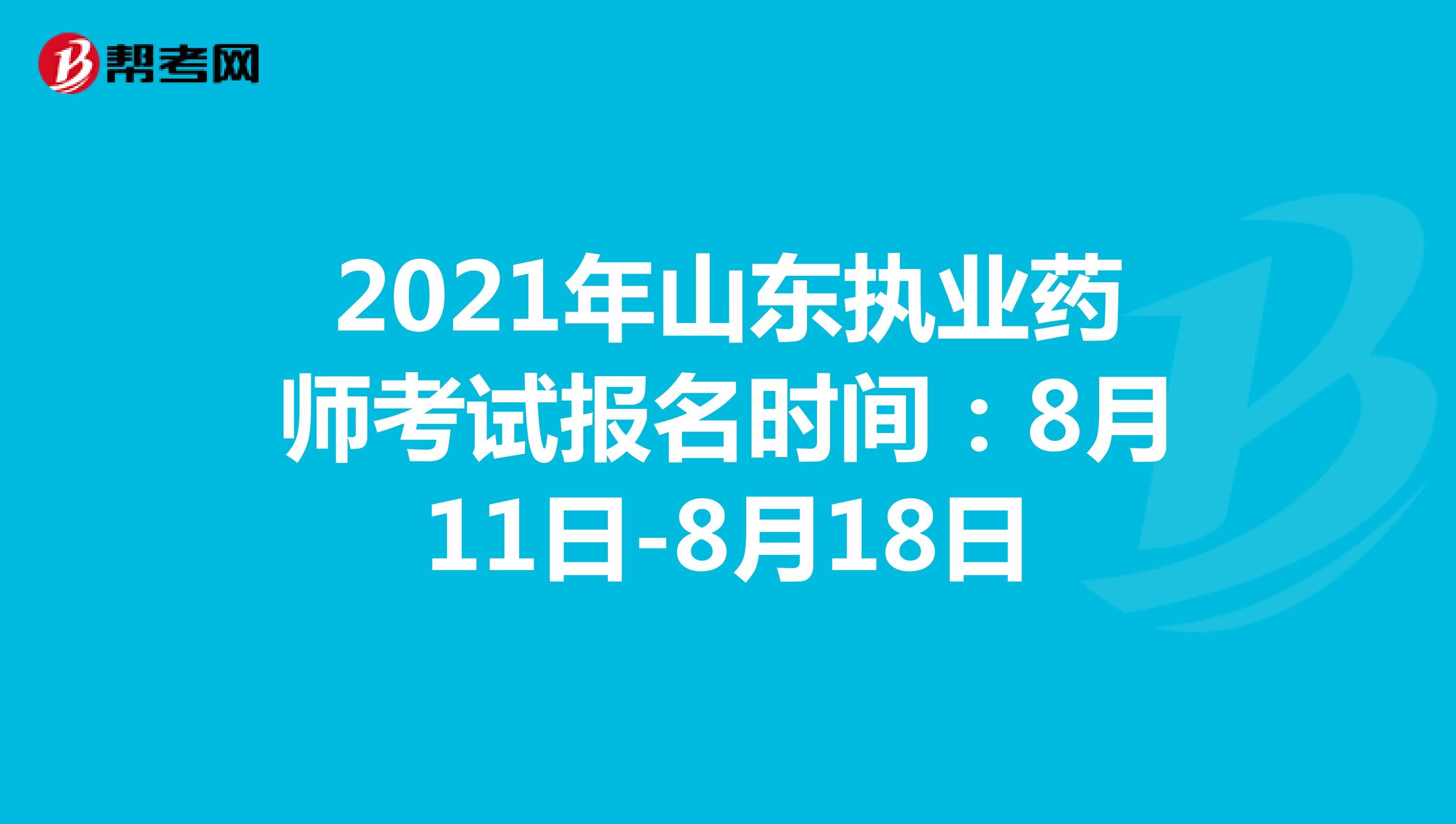 2021年山东执业药师考试报名时间：8月11日-8月18日