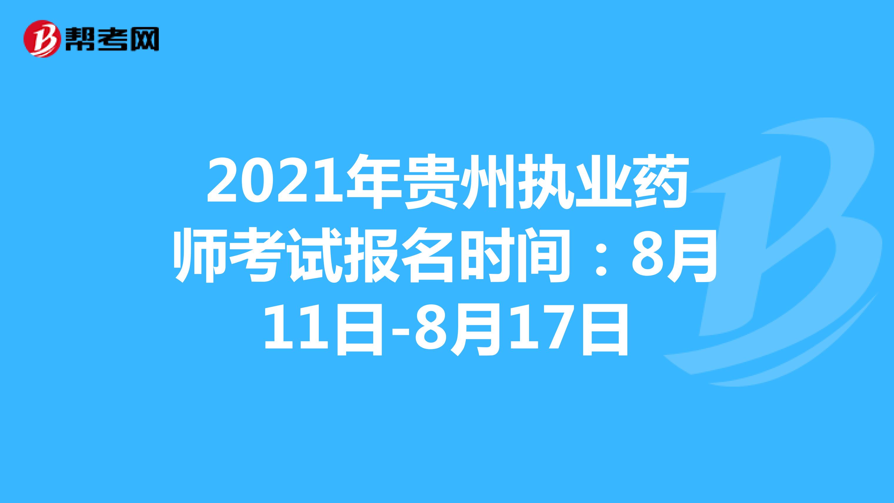 2021年贵州执业药师考试报名时间：8月11日-8月17日