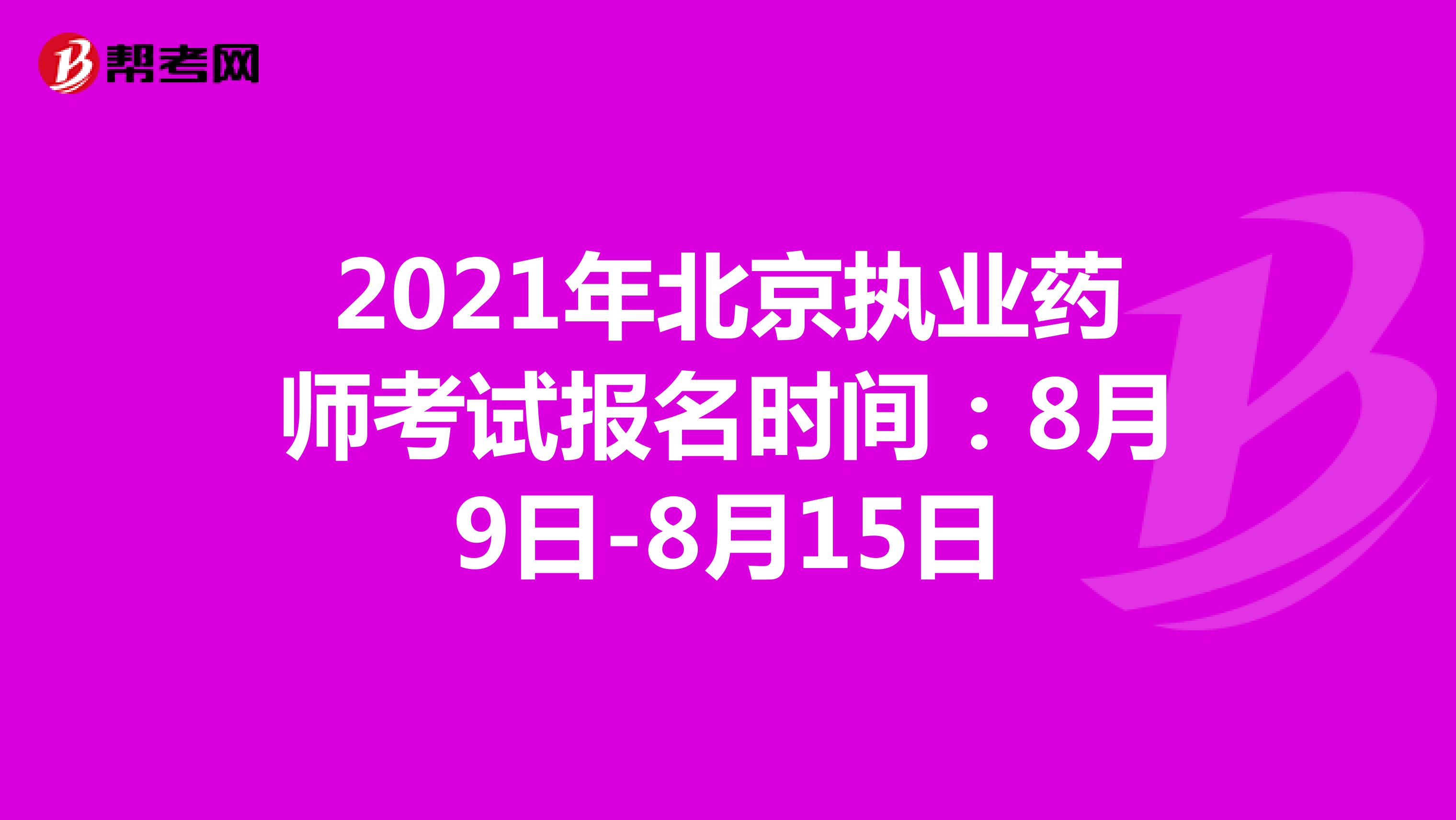 2021年北京执业药师考试报名时间：8月9日-8月15日