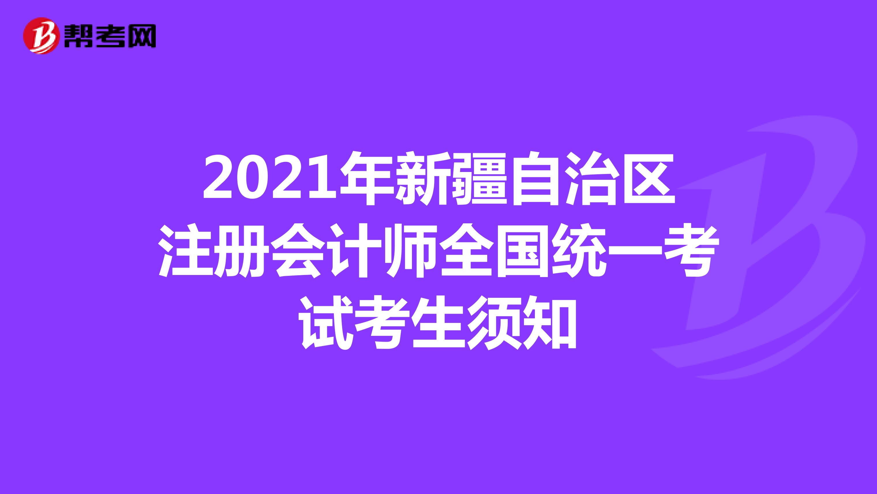 2021年新疆自治區(qū)注冊會計師全國統(tǒng)一考試考生須知
