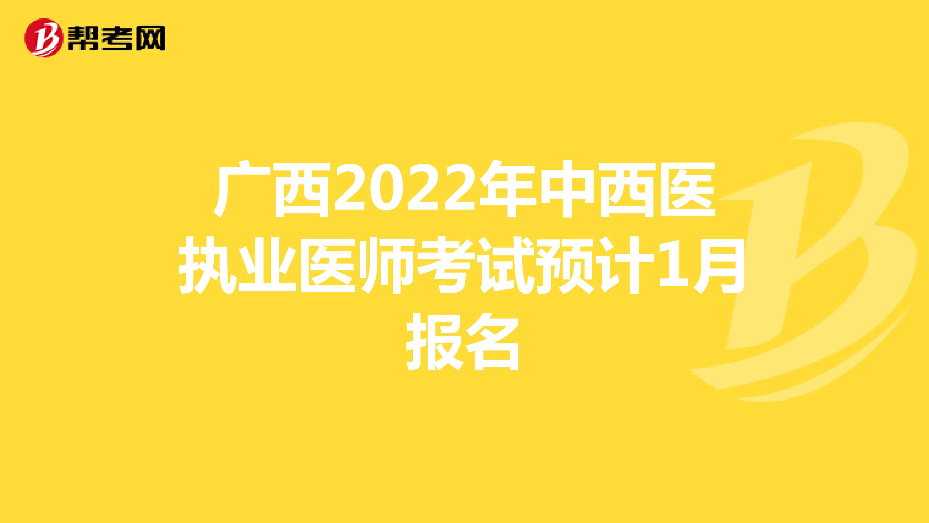 广西2022年中西医执业医师考试预计1月报名