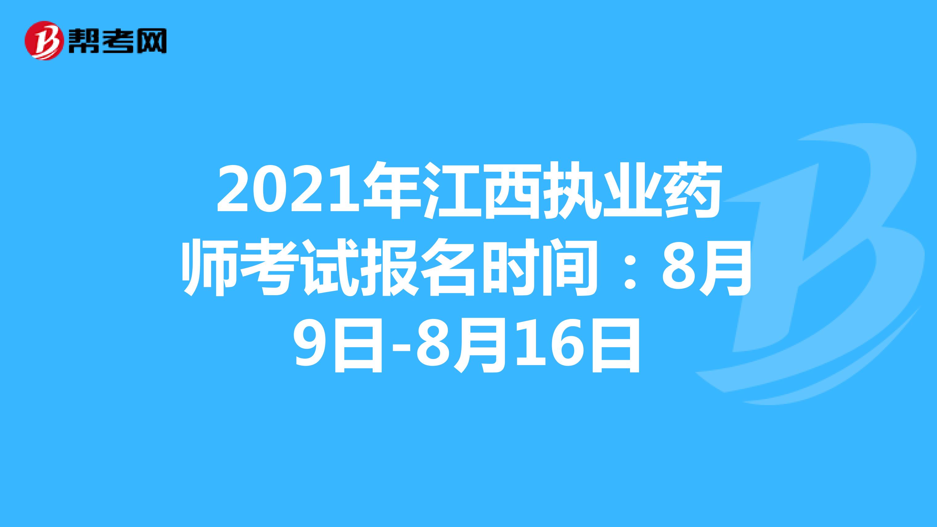 2021年江西执业药师考试报名时间：8月9日-8月16日