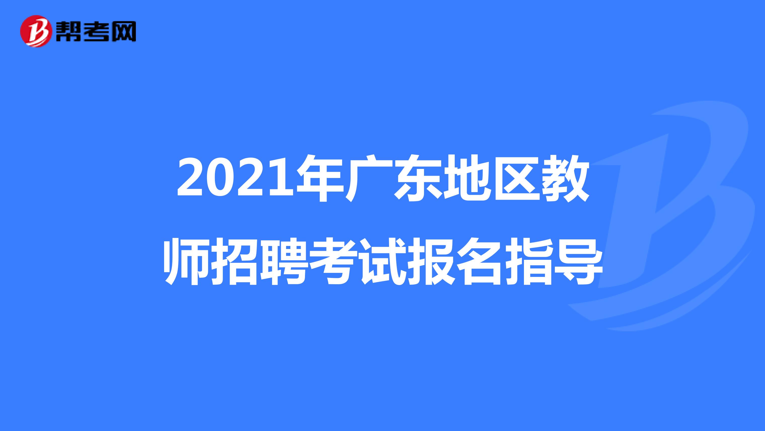 2021年广东地区教师招聘考试报名指导