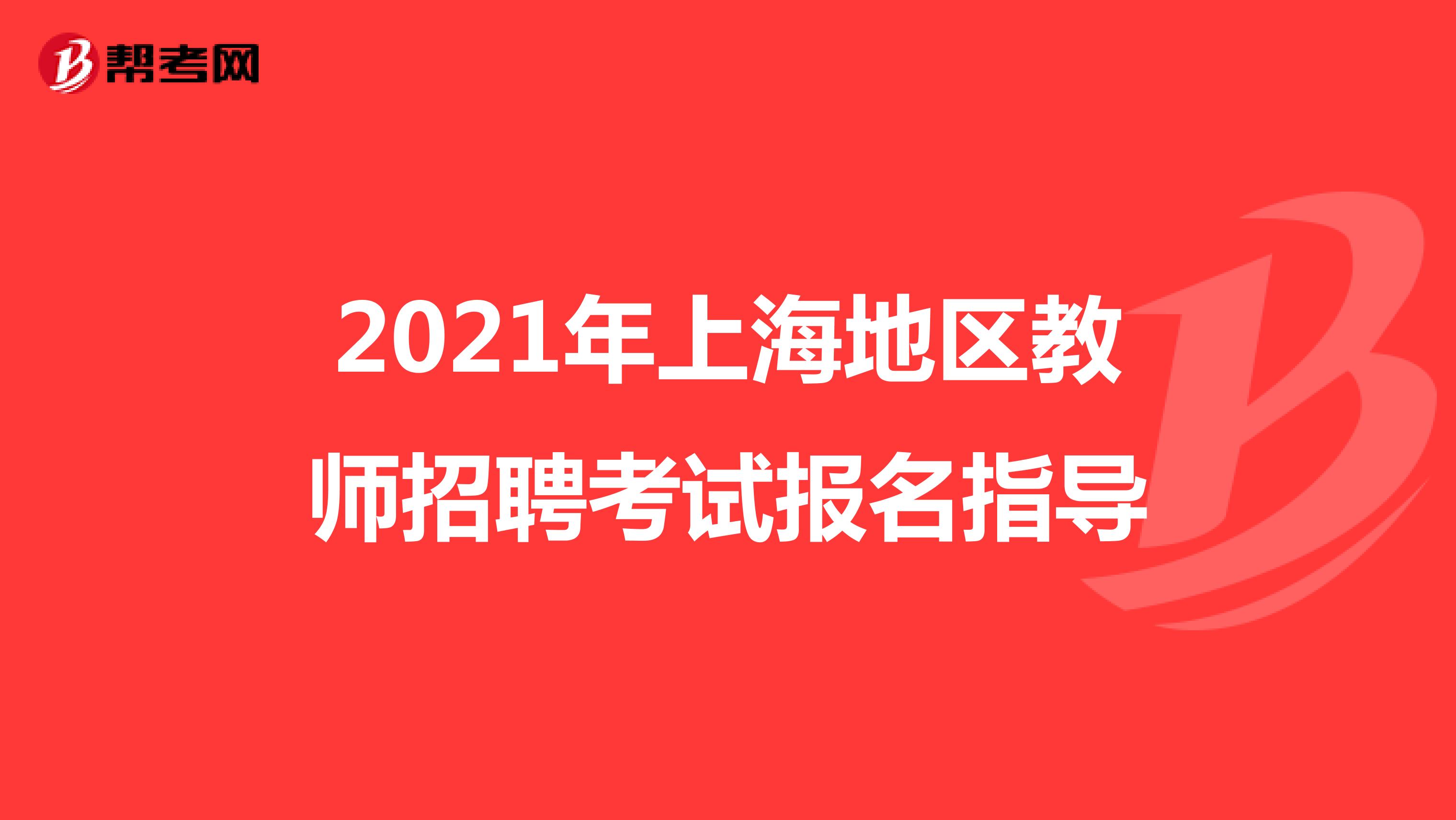 2021年上海地区教师招聘考试报名指导