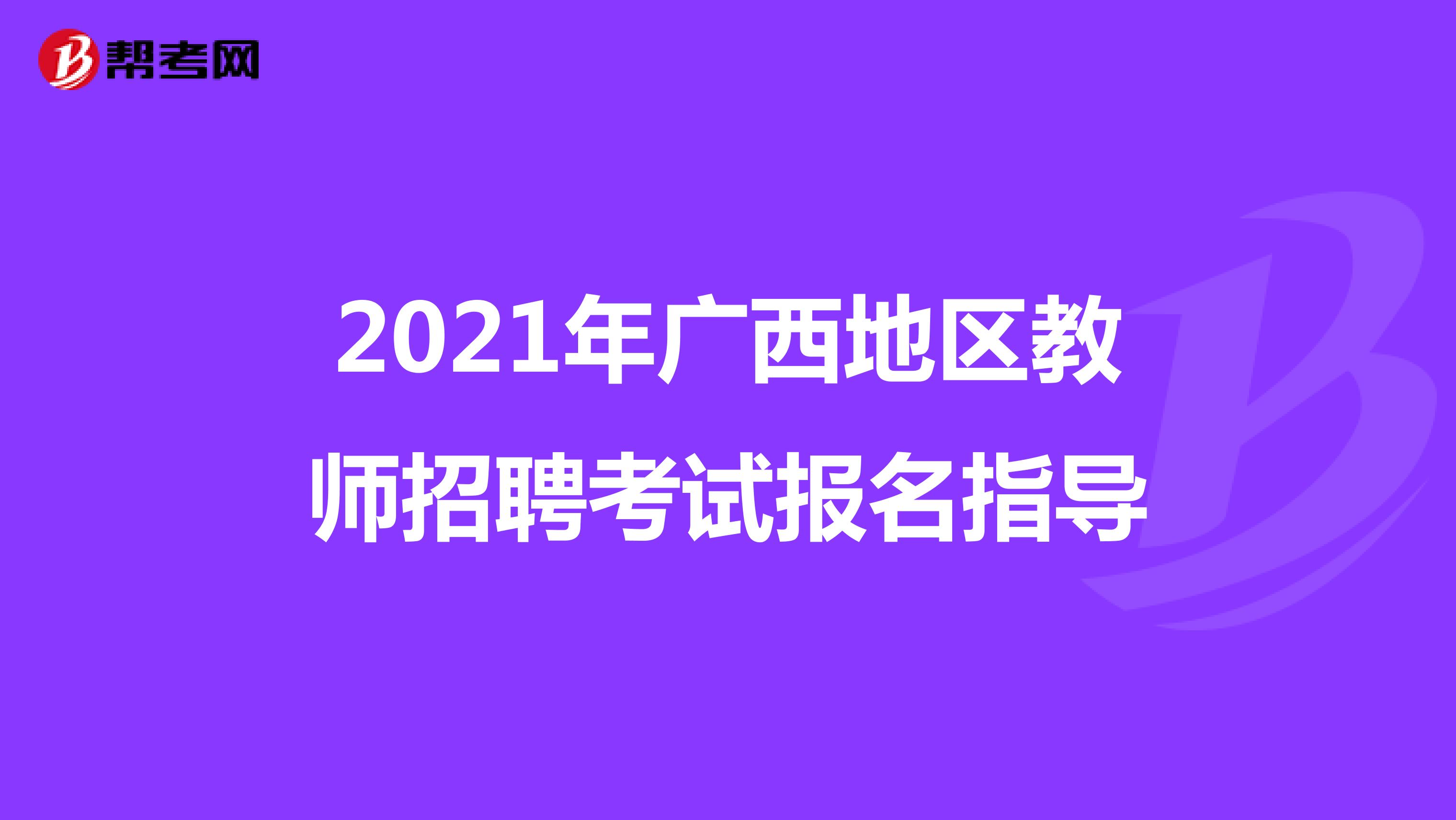 2021年广西地区教师招聘考试报名指导