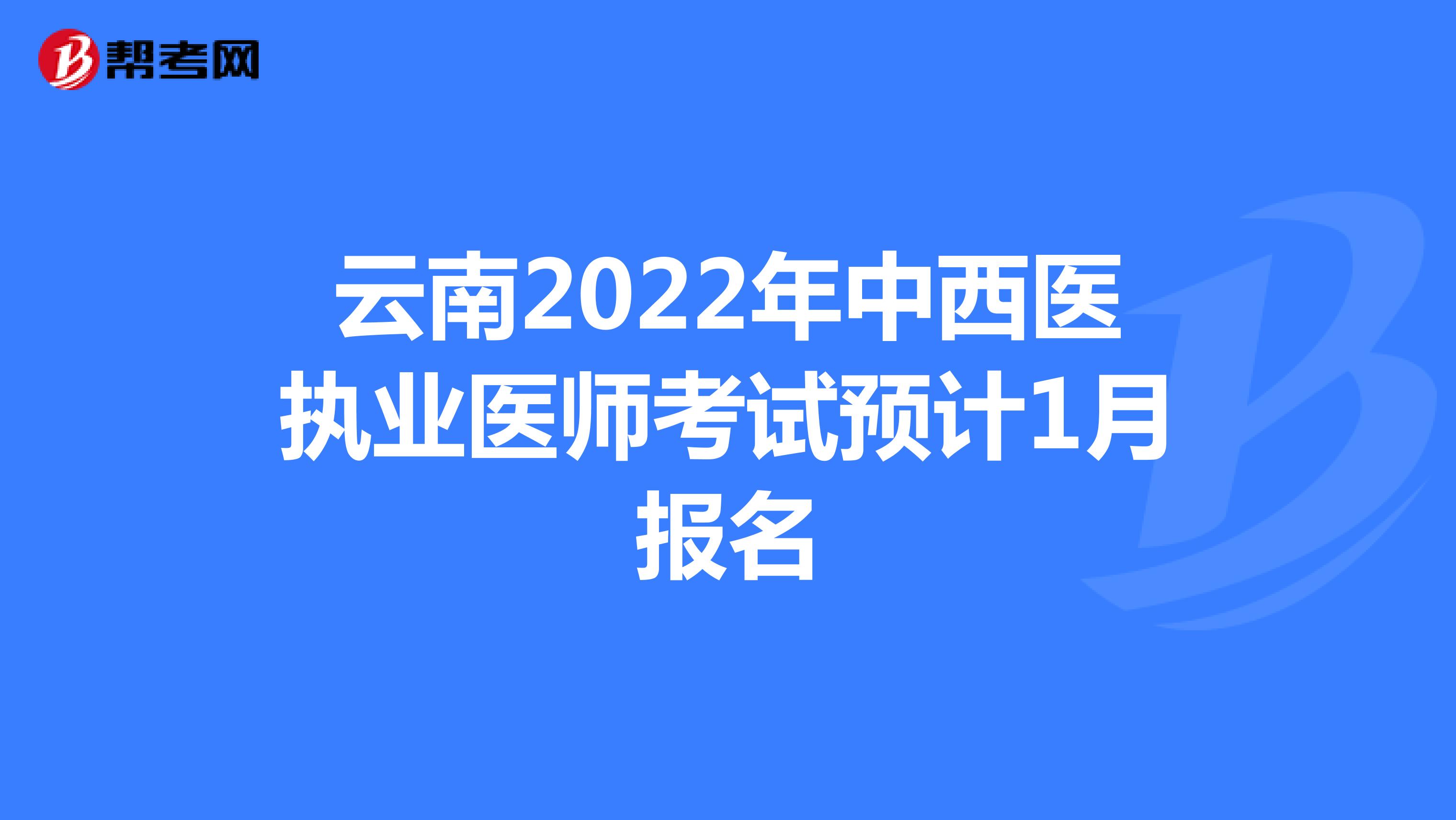 云南2022年中西医执业医师考试预计1月报名