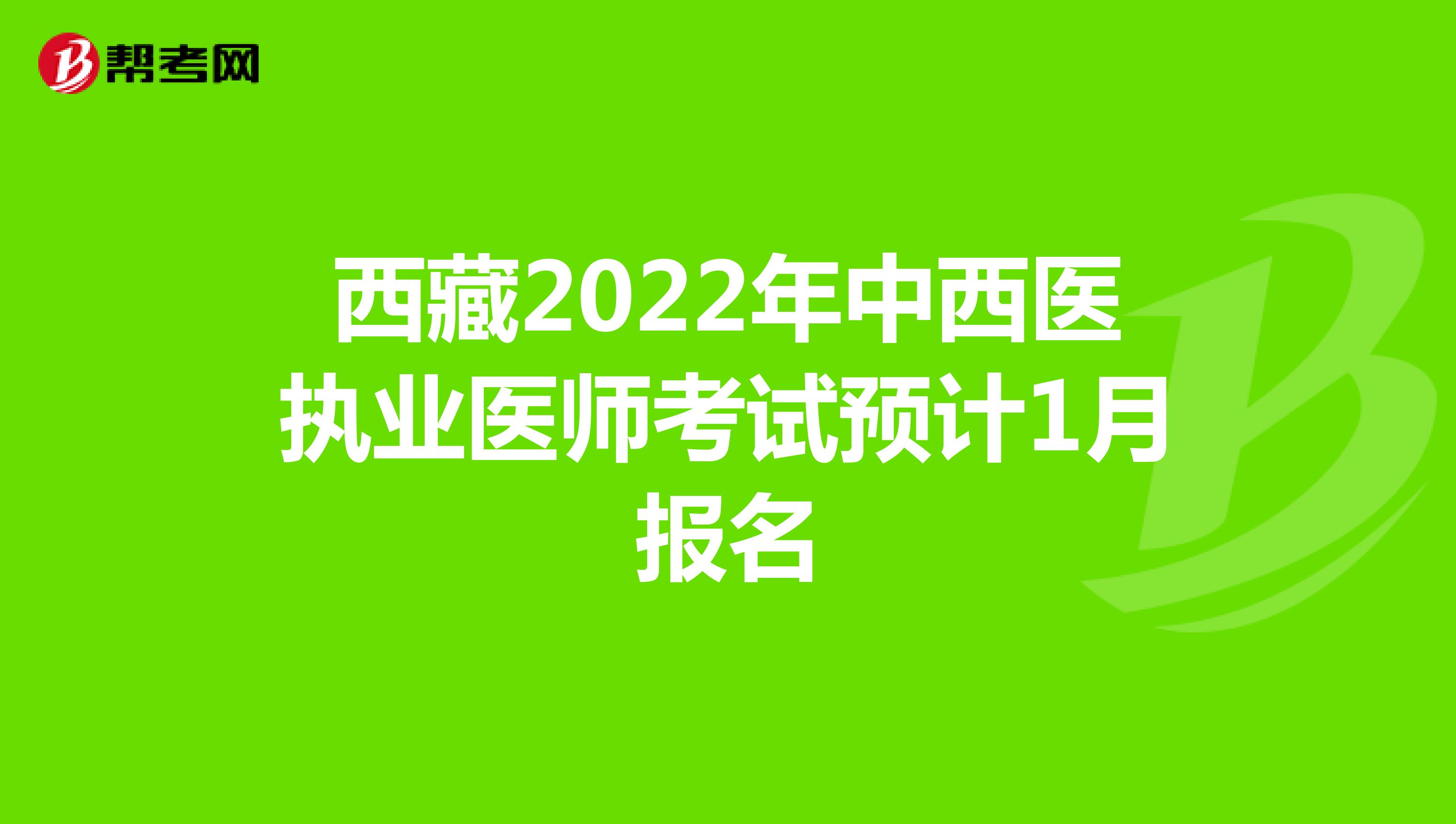 西藏2022年中西医执业医师考试预计1月报名