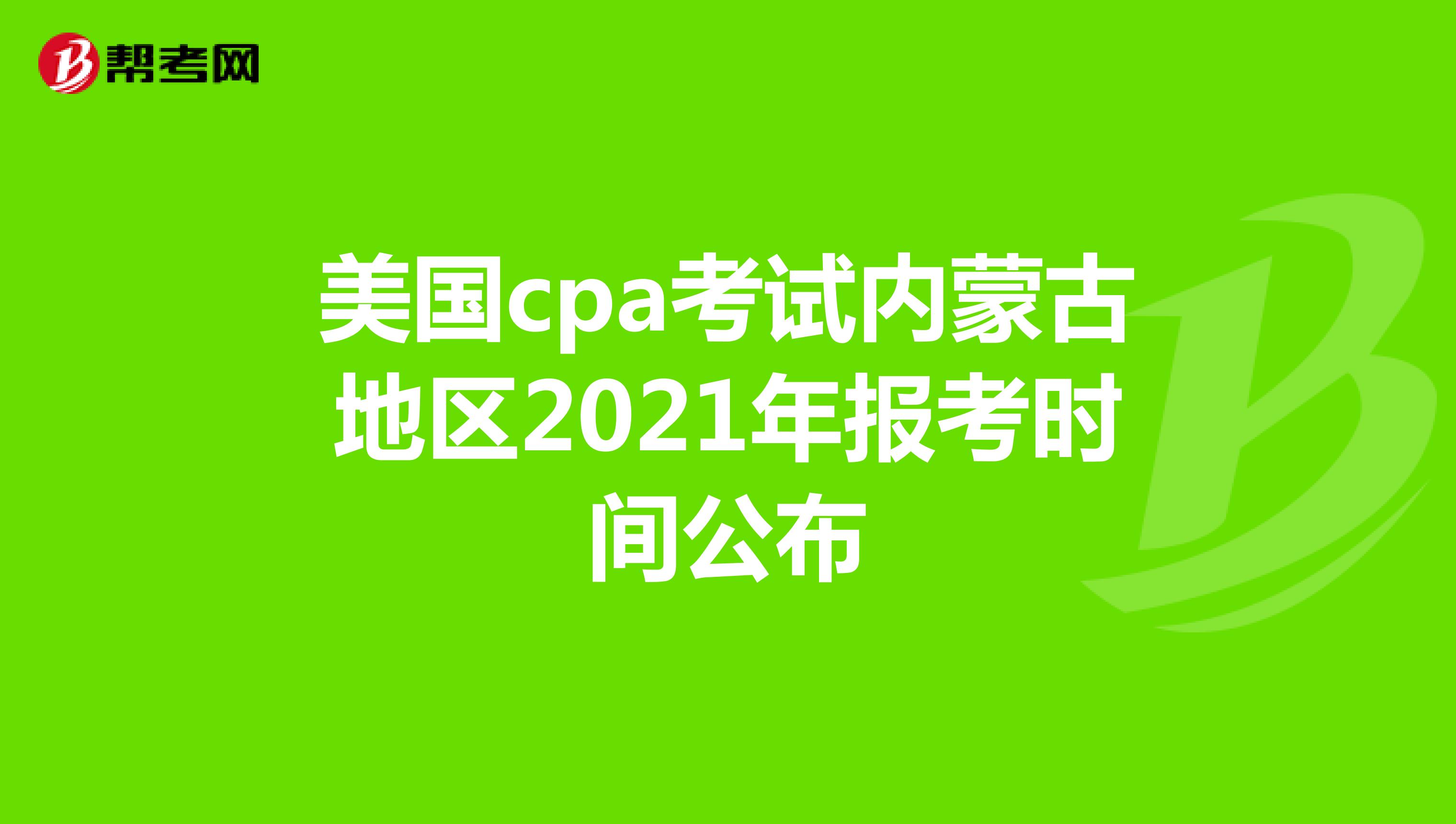 美国cpa考试内蒙古地区2021年报考时间公布