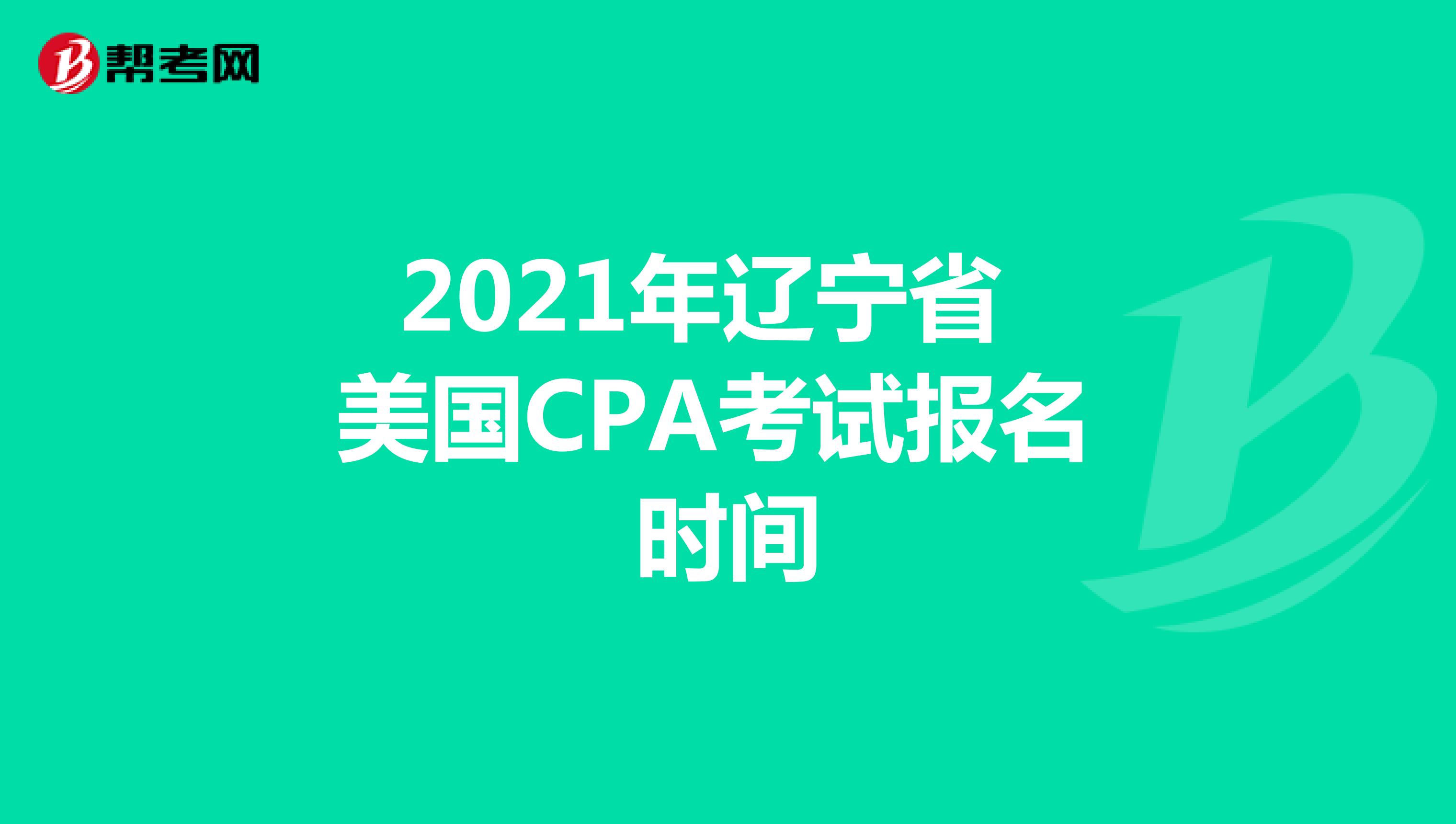 2021年辽宁省美国CPA考试报名时间