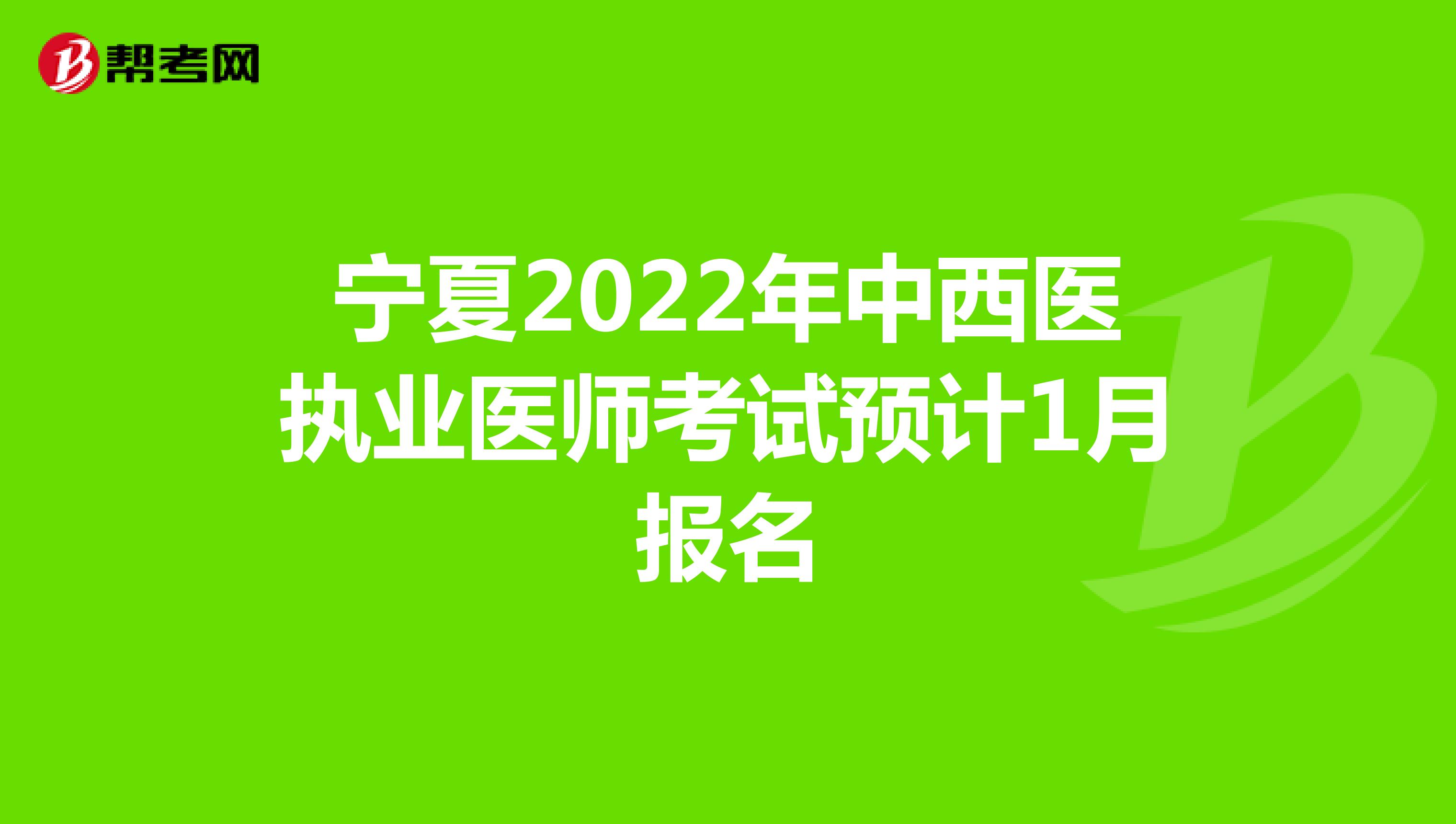 宁夏2022年中西医执业医师考试预计1月报名
