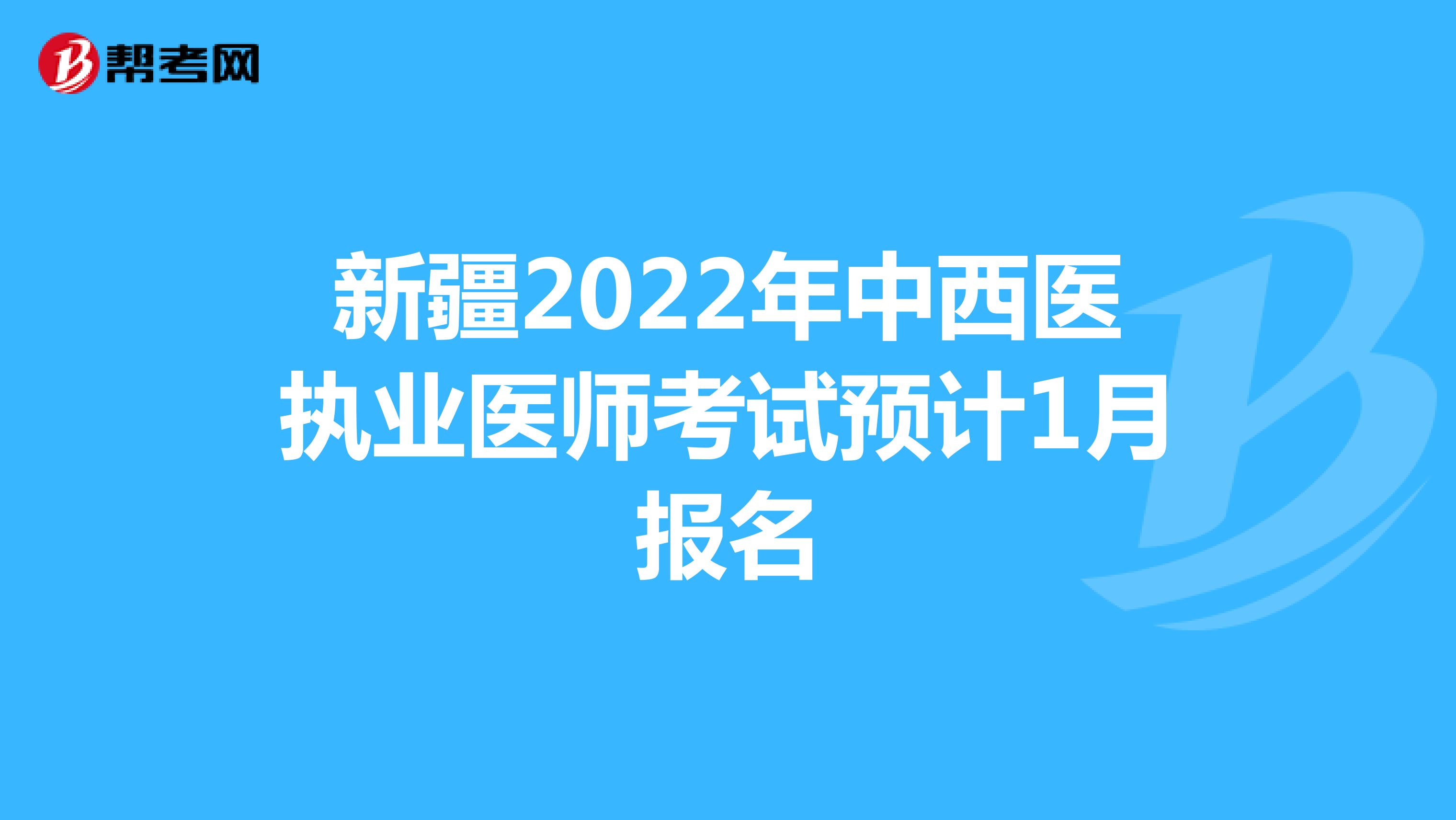 新疆2022年中西医执业医师考试预计1月报名