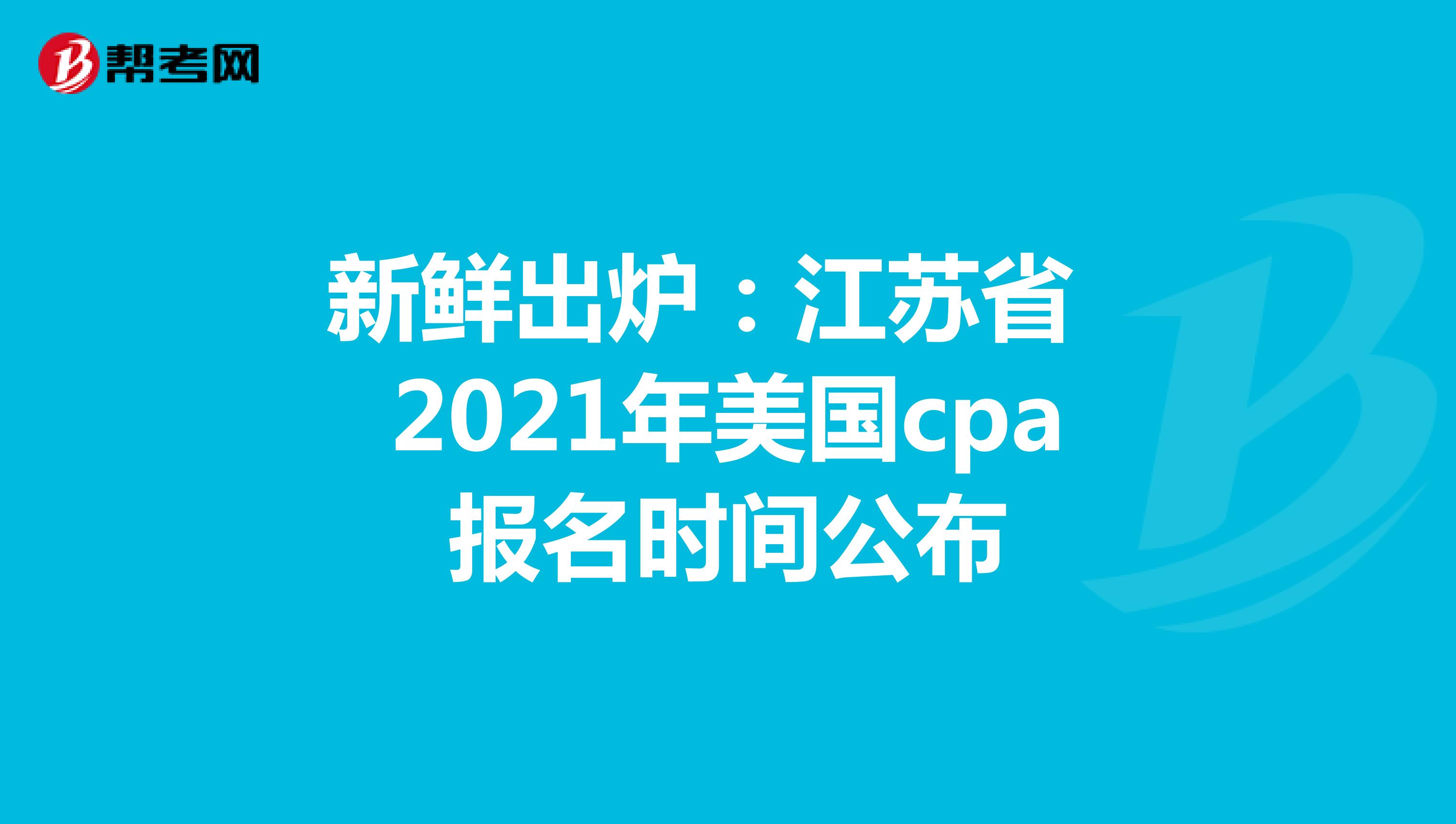 新鲜出炉：江苏省2021年美国cpa报名时间公布