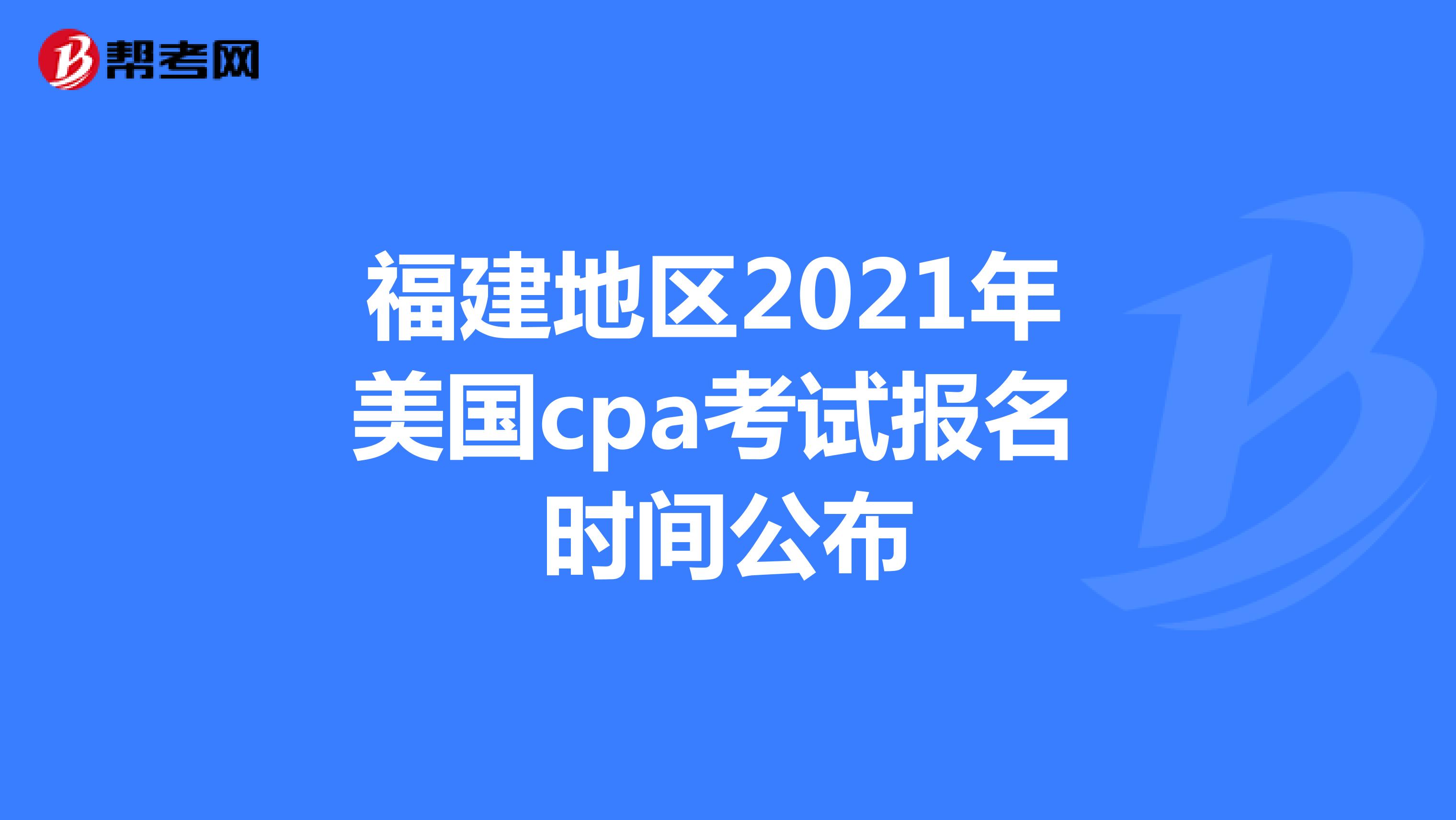 福建地区2021年美国cpa考试报名时间公布