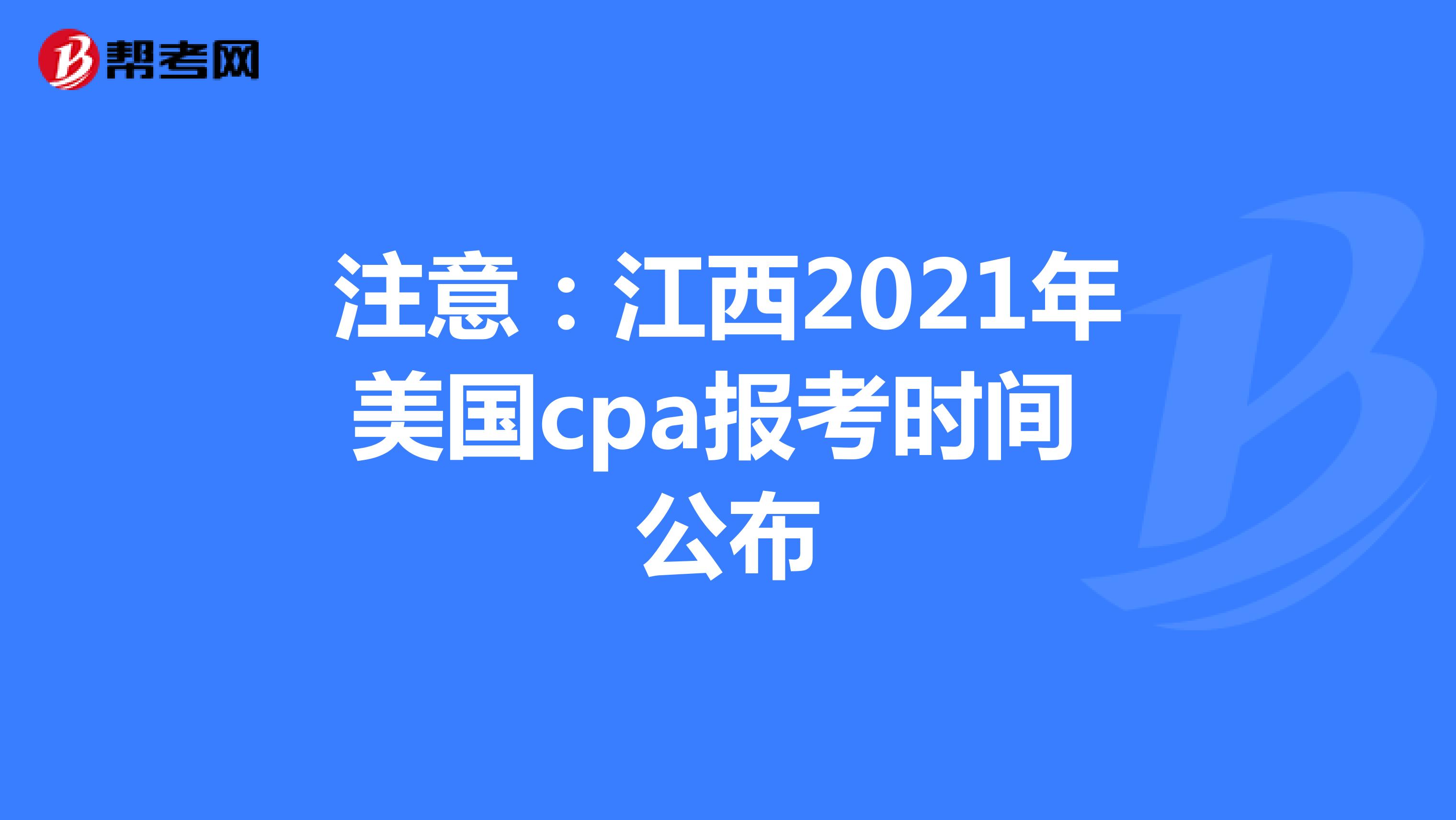注意：江西2021年美国cpa报考时间公布