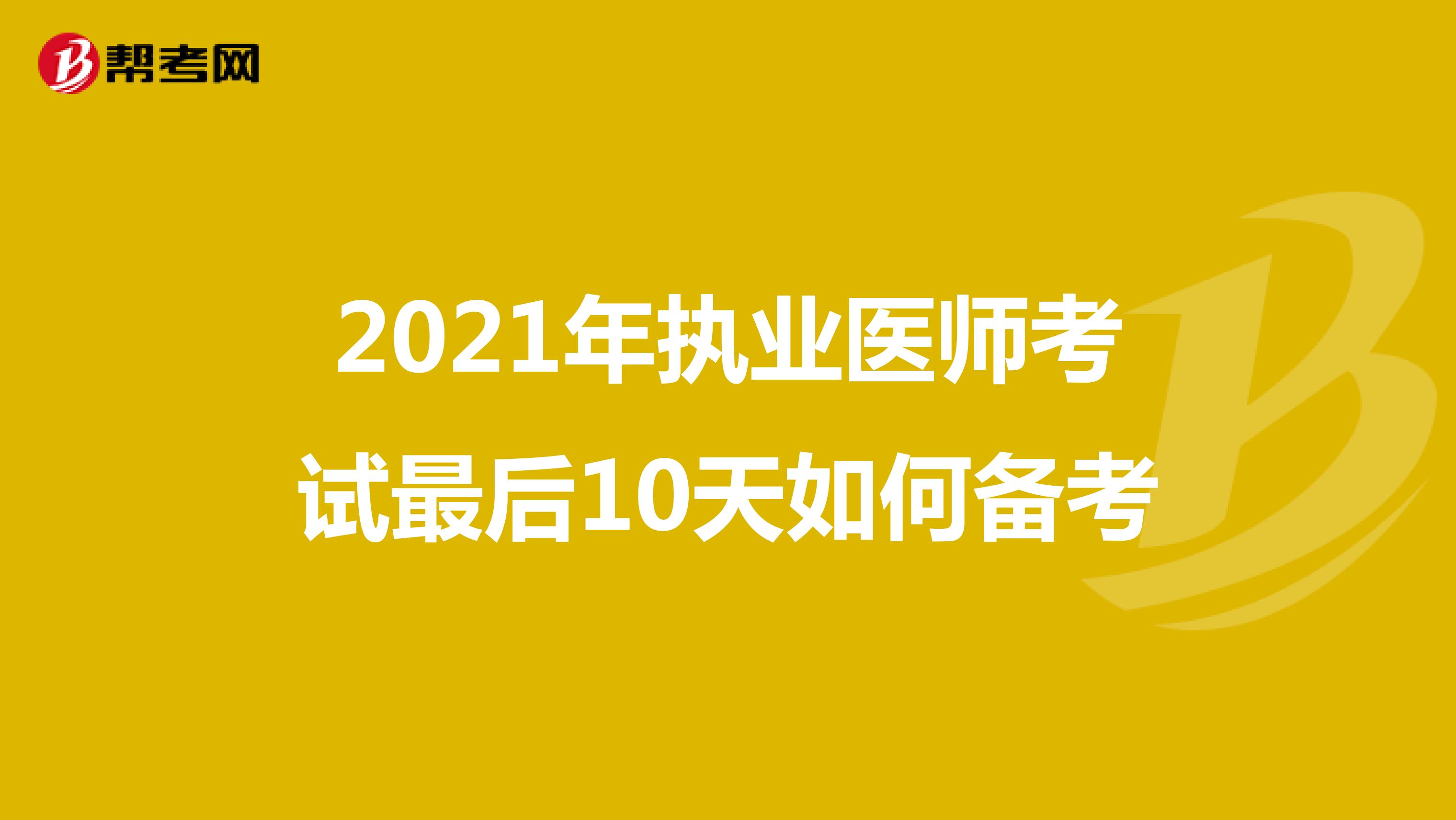 2021年执业医师考试最后10天如何备考