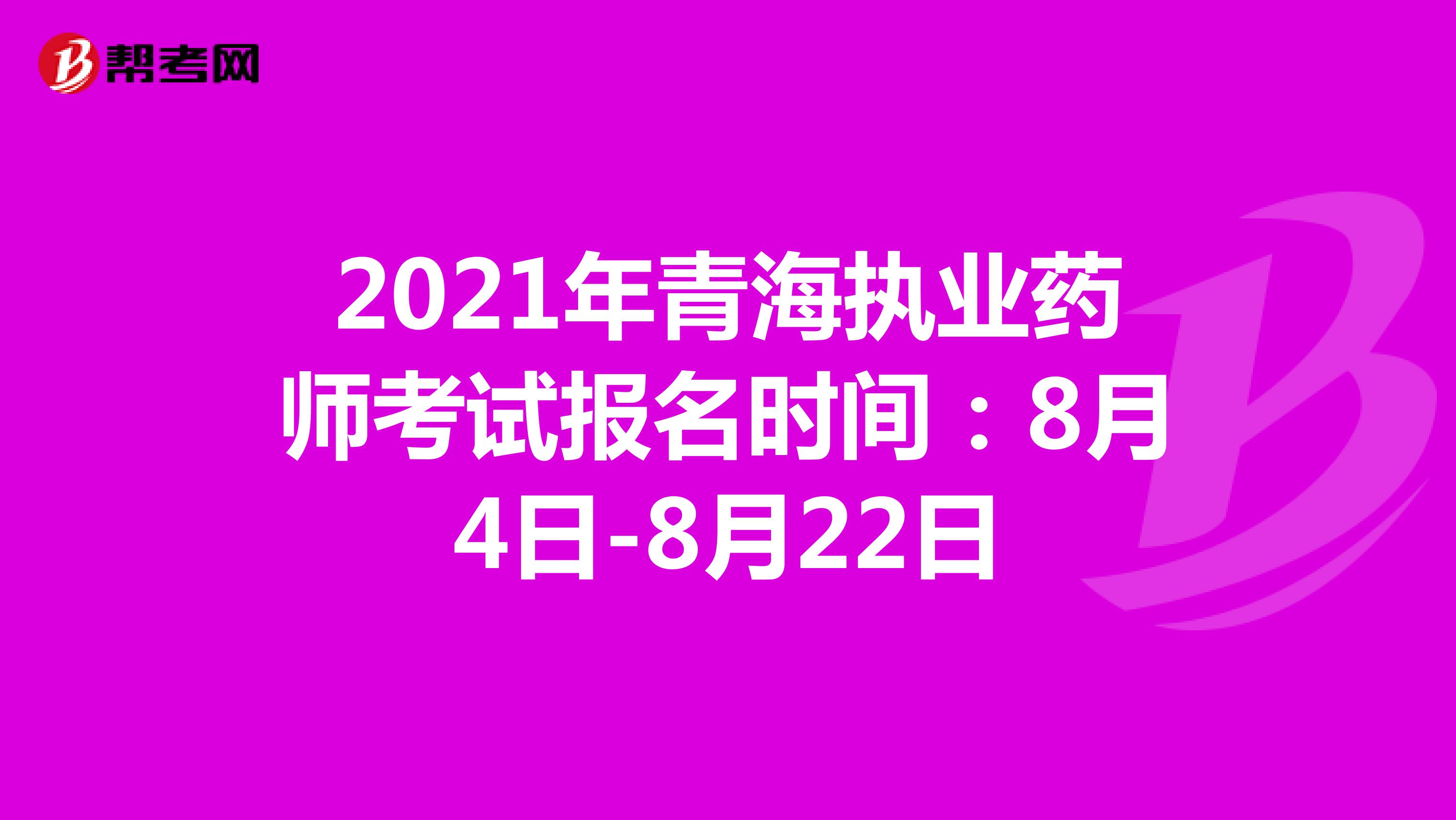 2021年青海执业药师考试报名时间：8月4日-8月22日