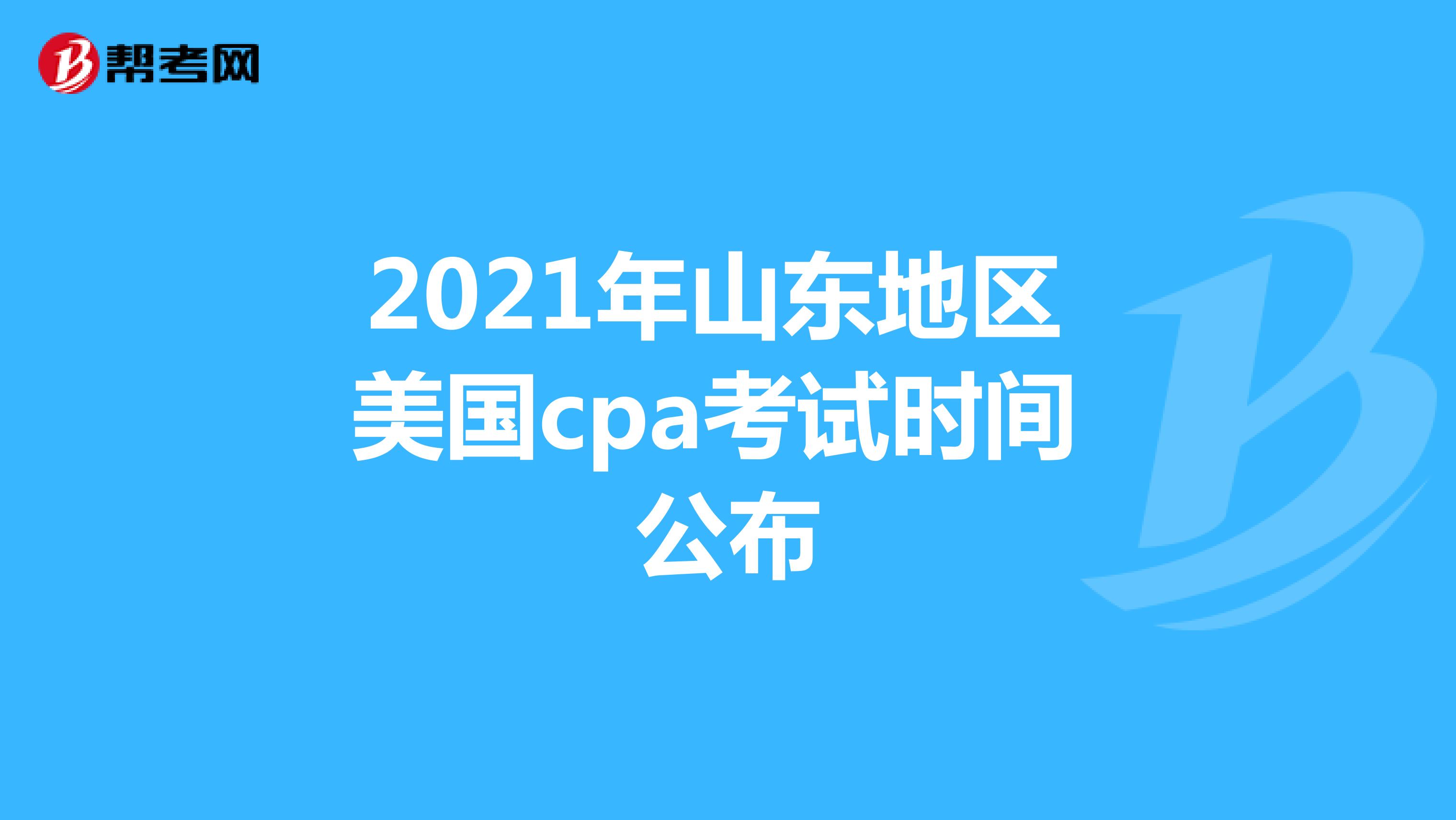 2021年山东地区美国cpa考试时间公布
