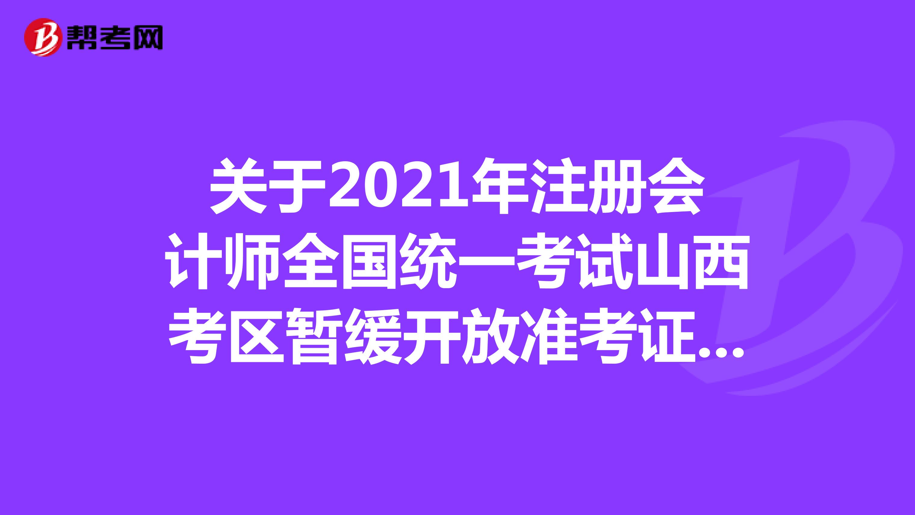 關(guān)于2021年注冊(cè)會(huì)計(jì)師全國(guó)統(tǒng)一考試山西考區(qū)暫緩開(kāi)放準(zhǔn)考證打印窗口的通知