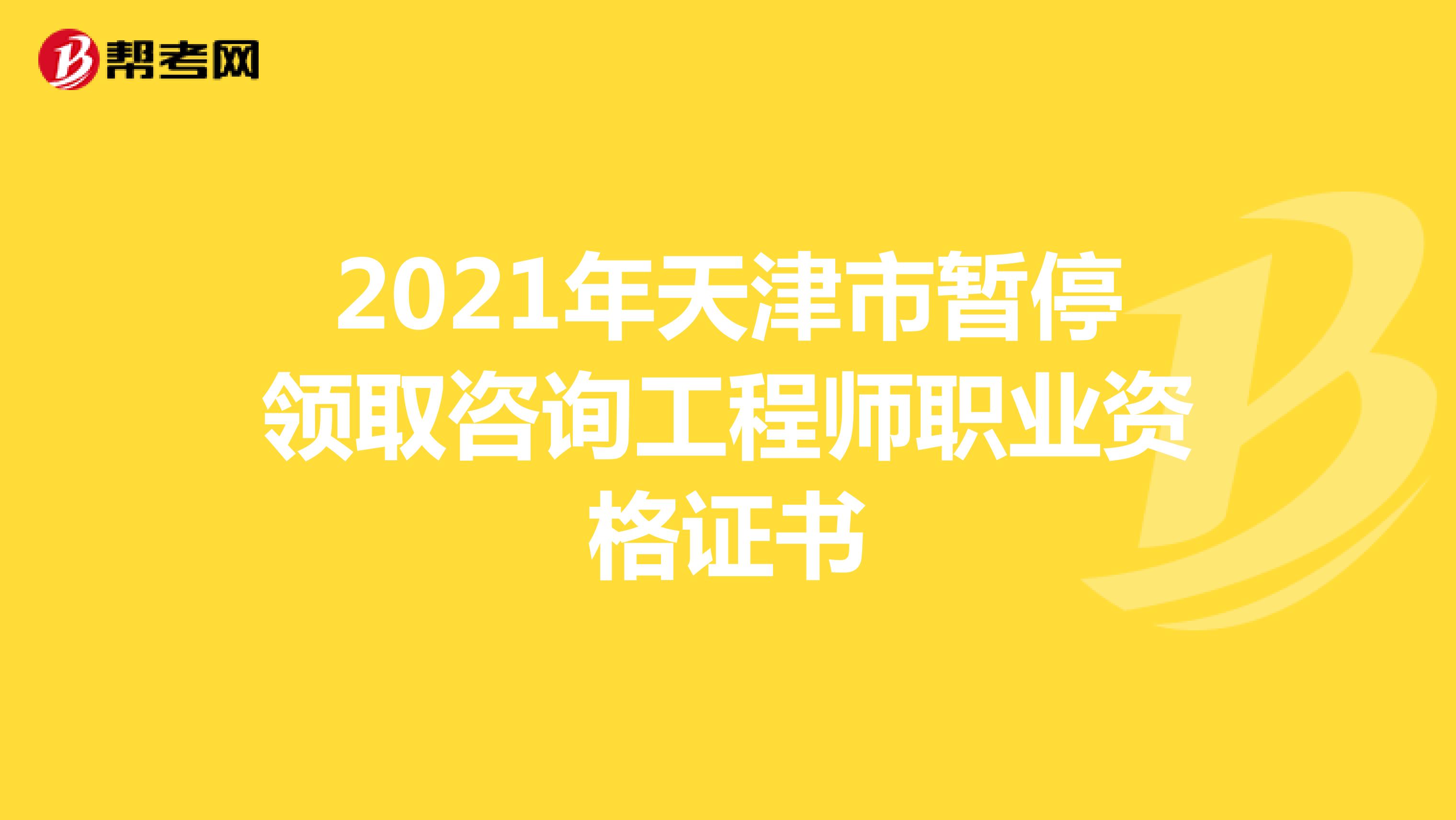 2021年天津市暂停领取咨询工程师职业资格证书