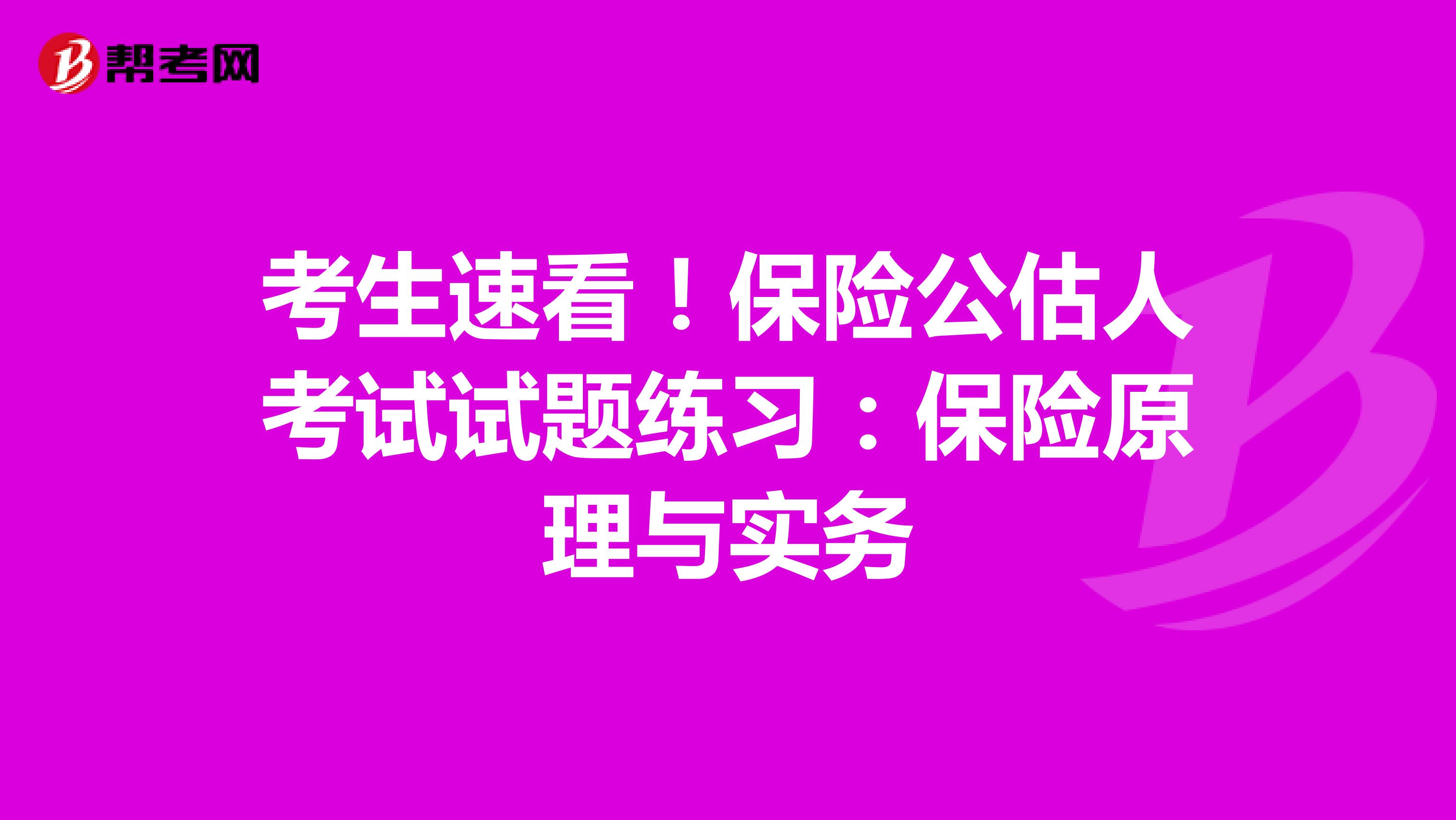 考生速看！保险公估人考试试题练习：保险原理与实务