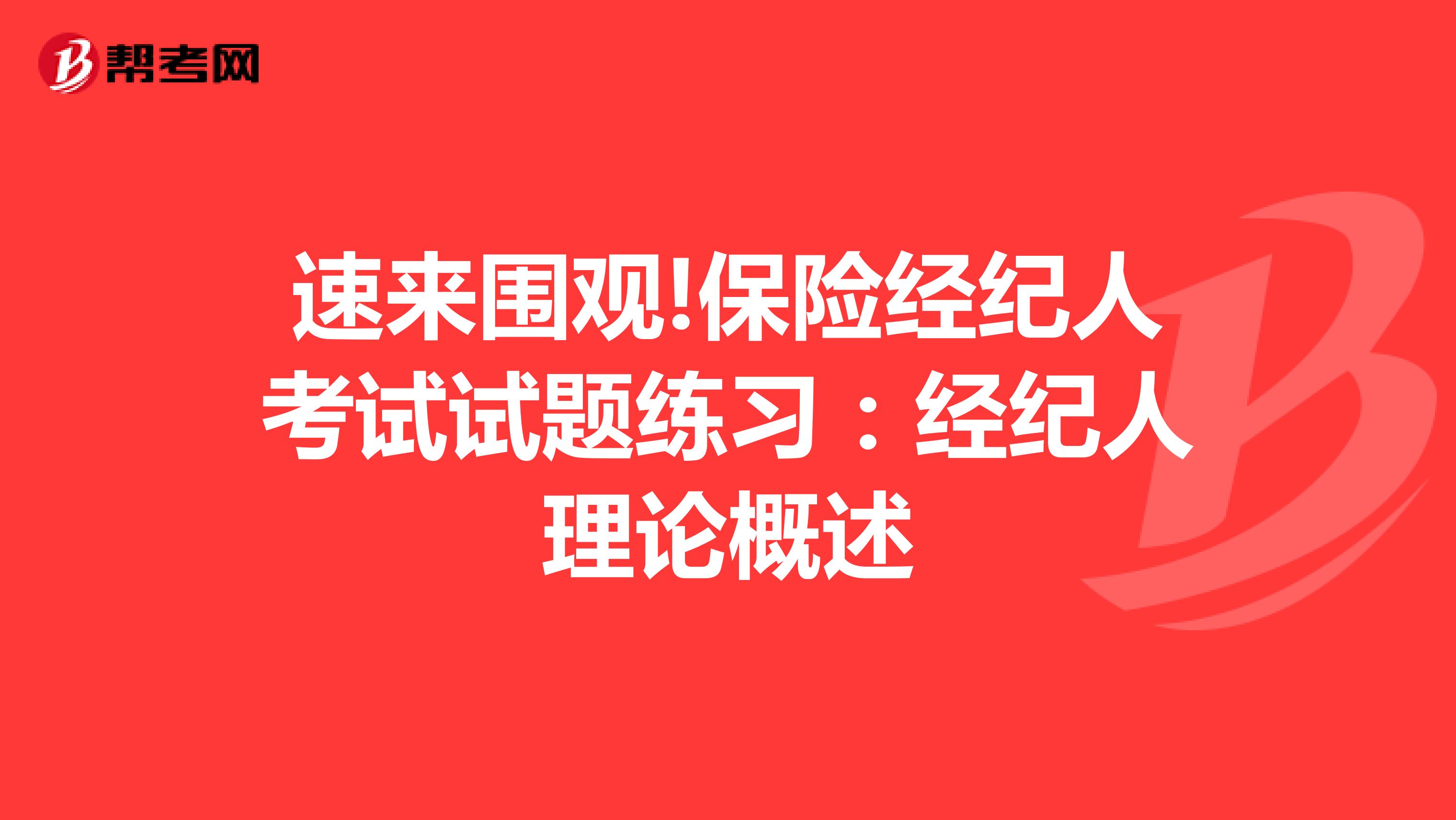 速来围观!保险经纪人考试试题练习：经纪人理论概述