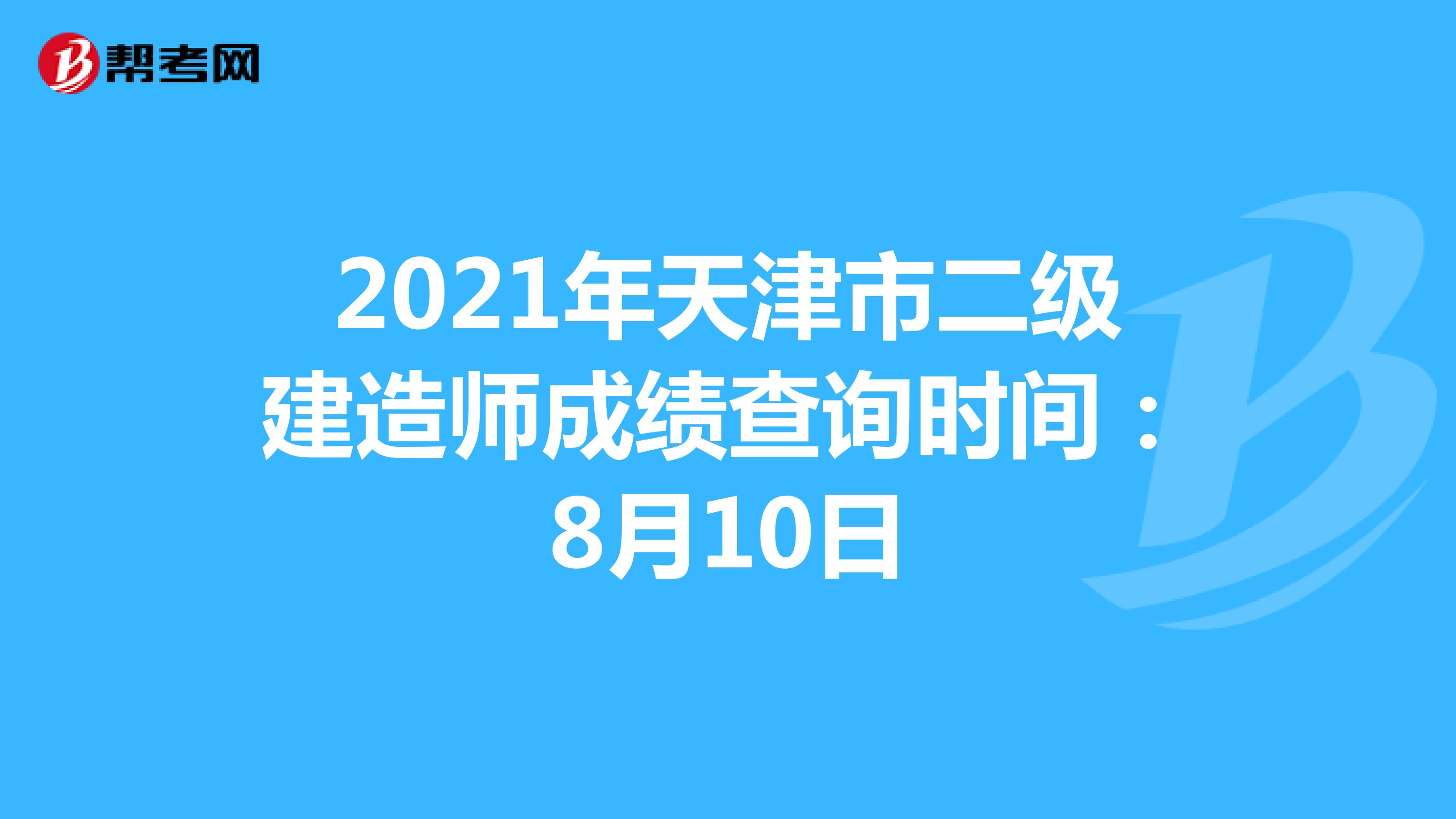 2021年天津市二级建造师成绩查询时间：8月10日