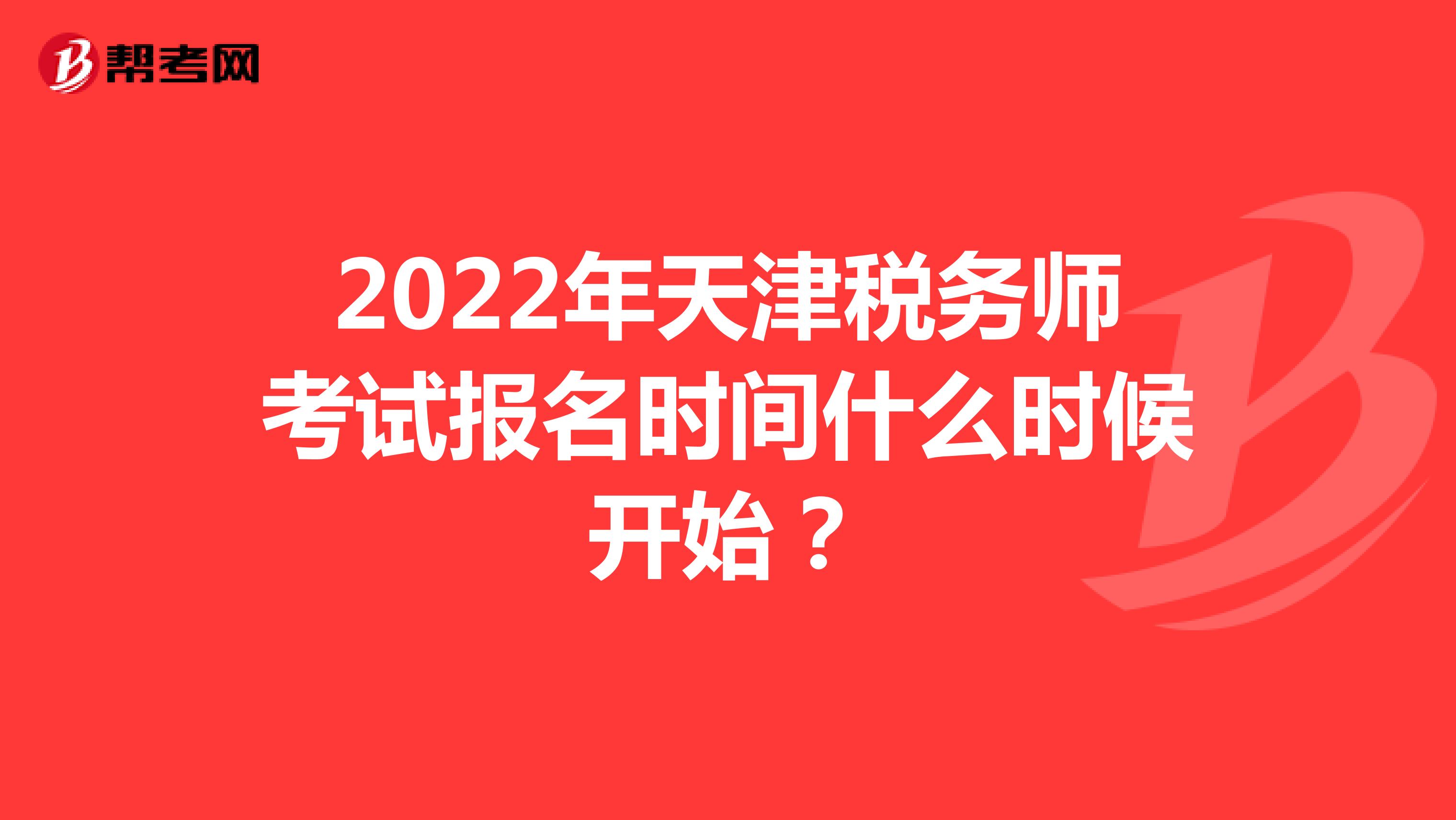 2022年天津税务师考试报名时间什么时候开始？