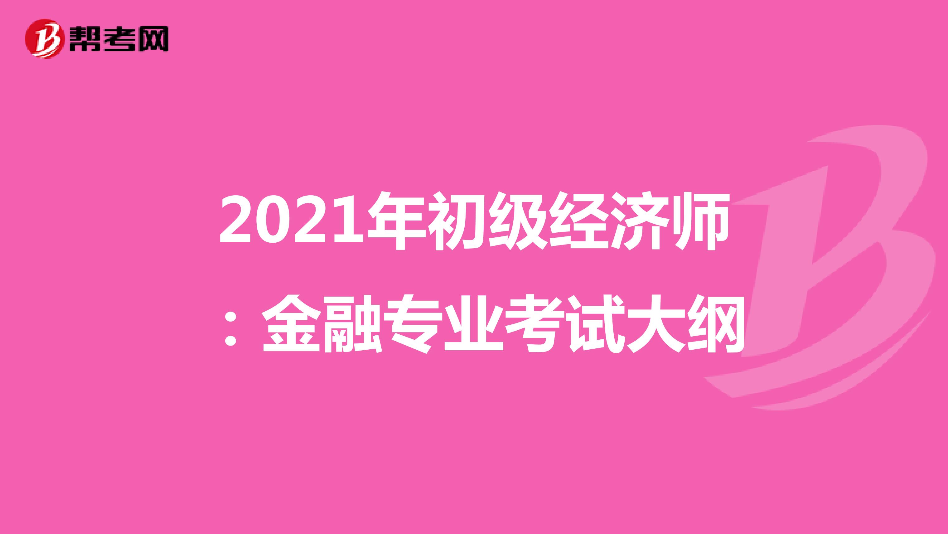 2021年初级经济师：金融专业考试大纲