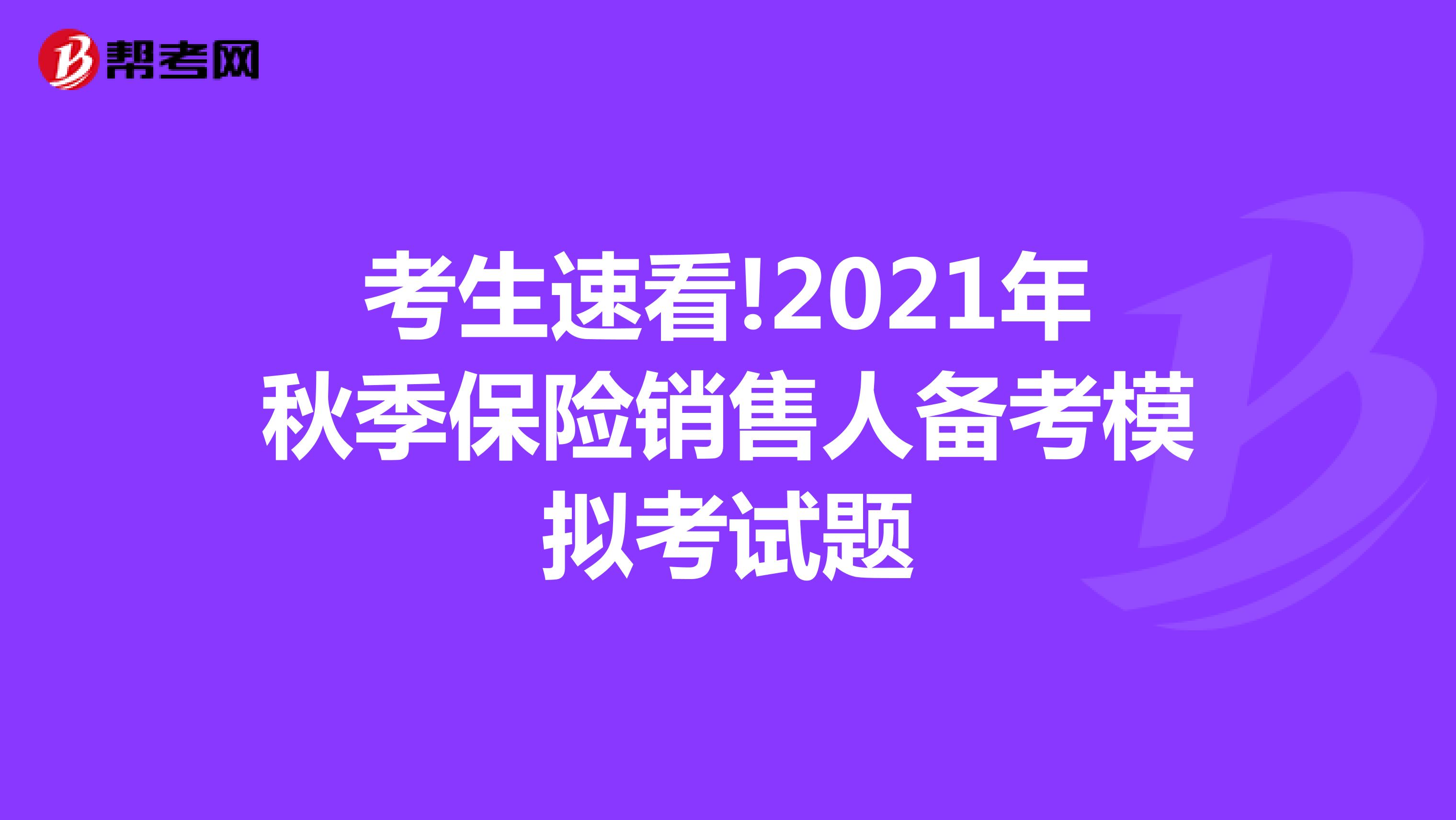 考生速看!2021年秋季保险销售人备考模拟考试题