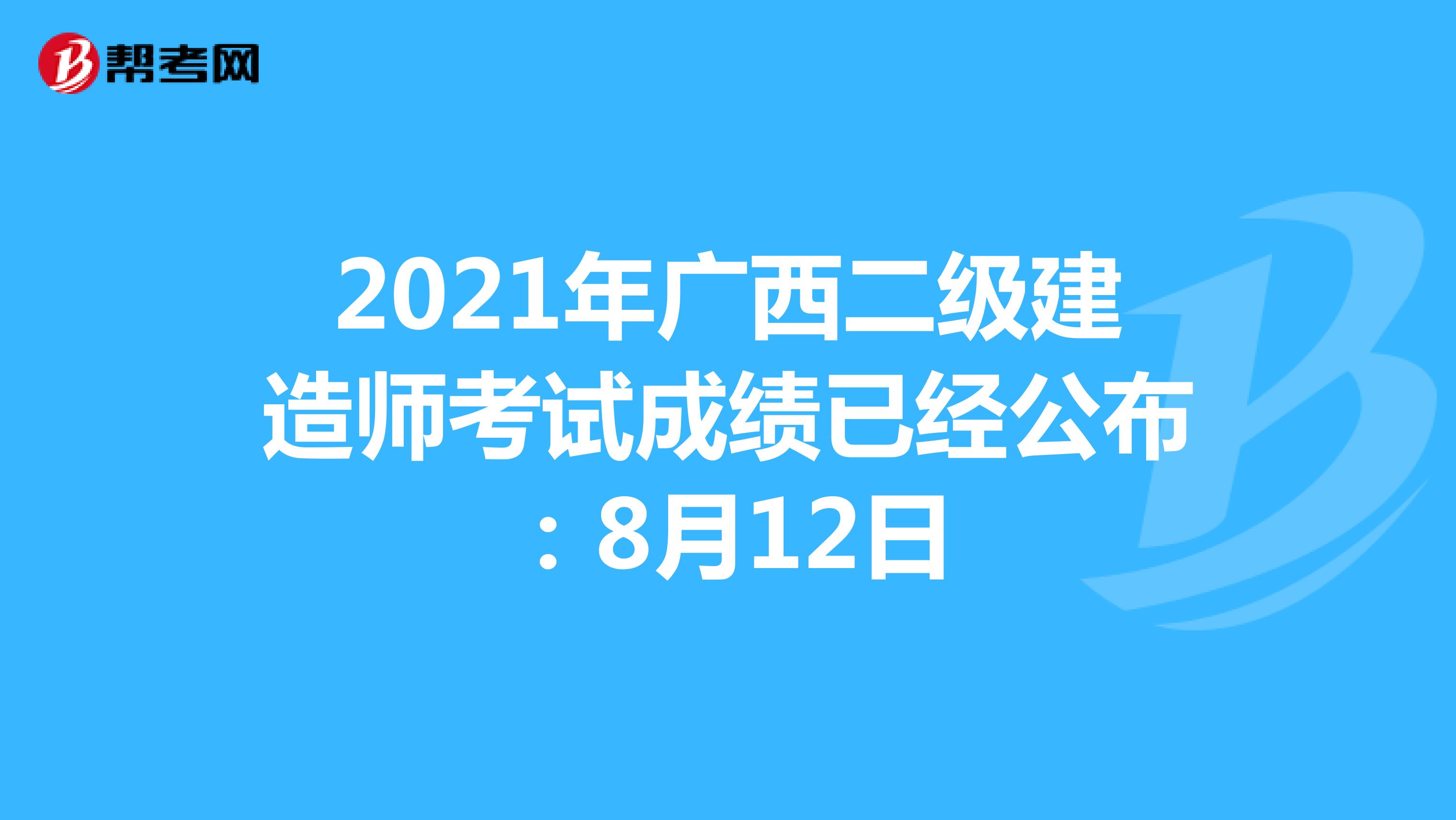 2021年广西二级建造师考试成绩已经公布：8月12日