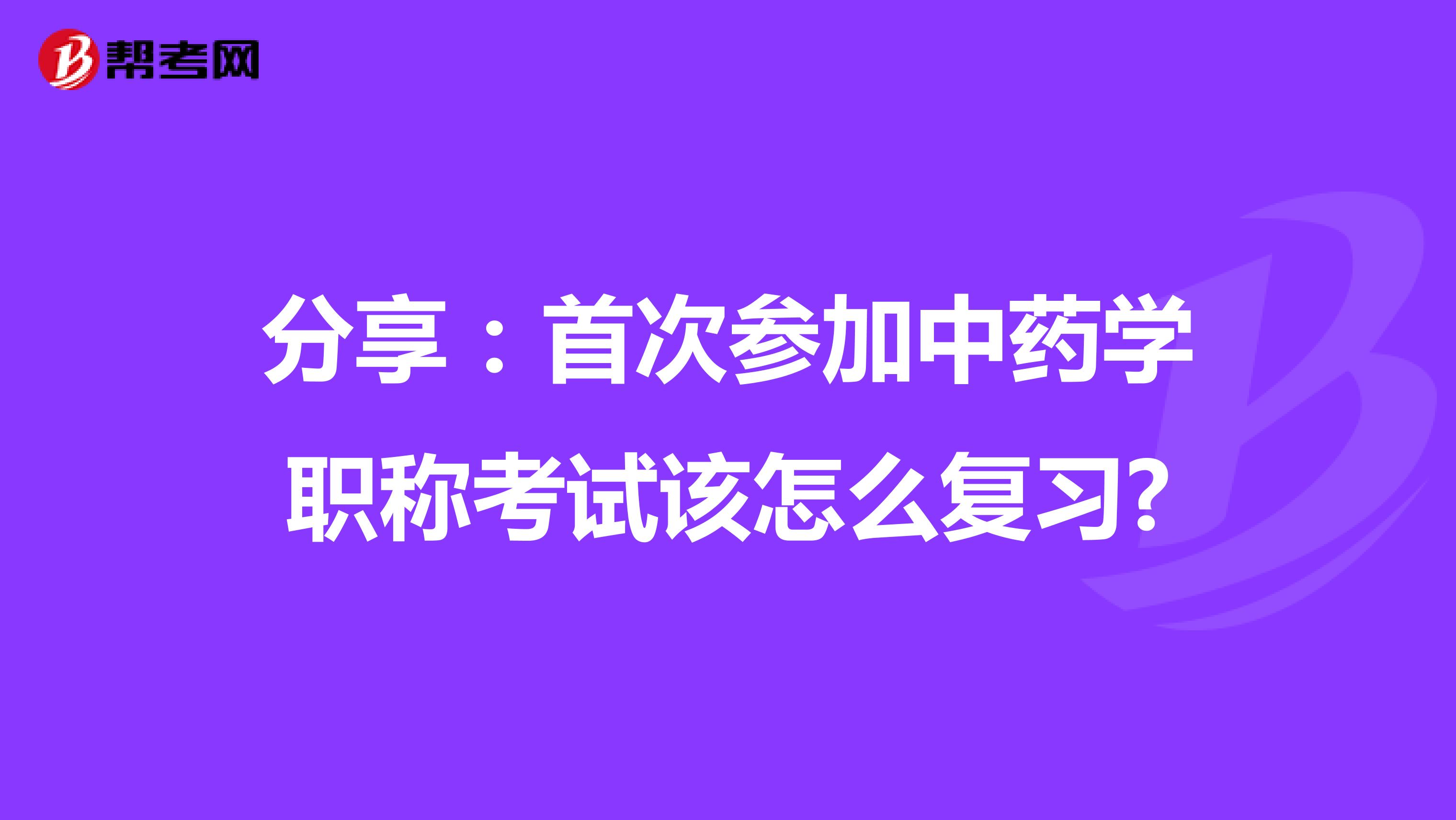 分享：首次参加中药学职称考试该怎么复习?