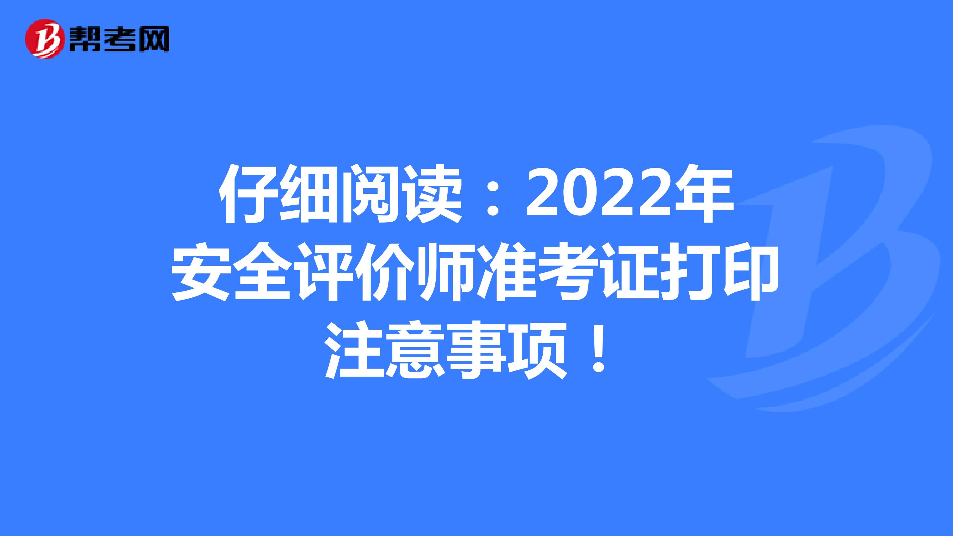 仔细阅读：2022年安全评价师准考证打印注意事项！