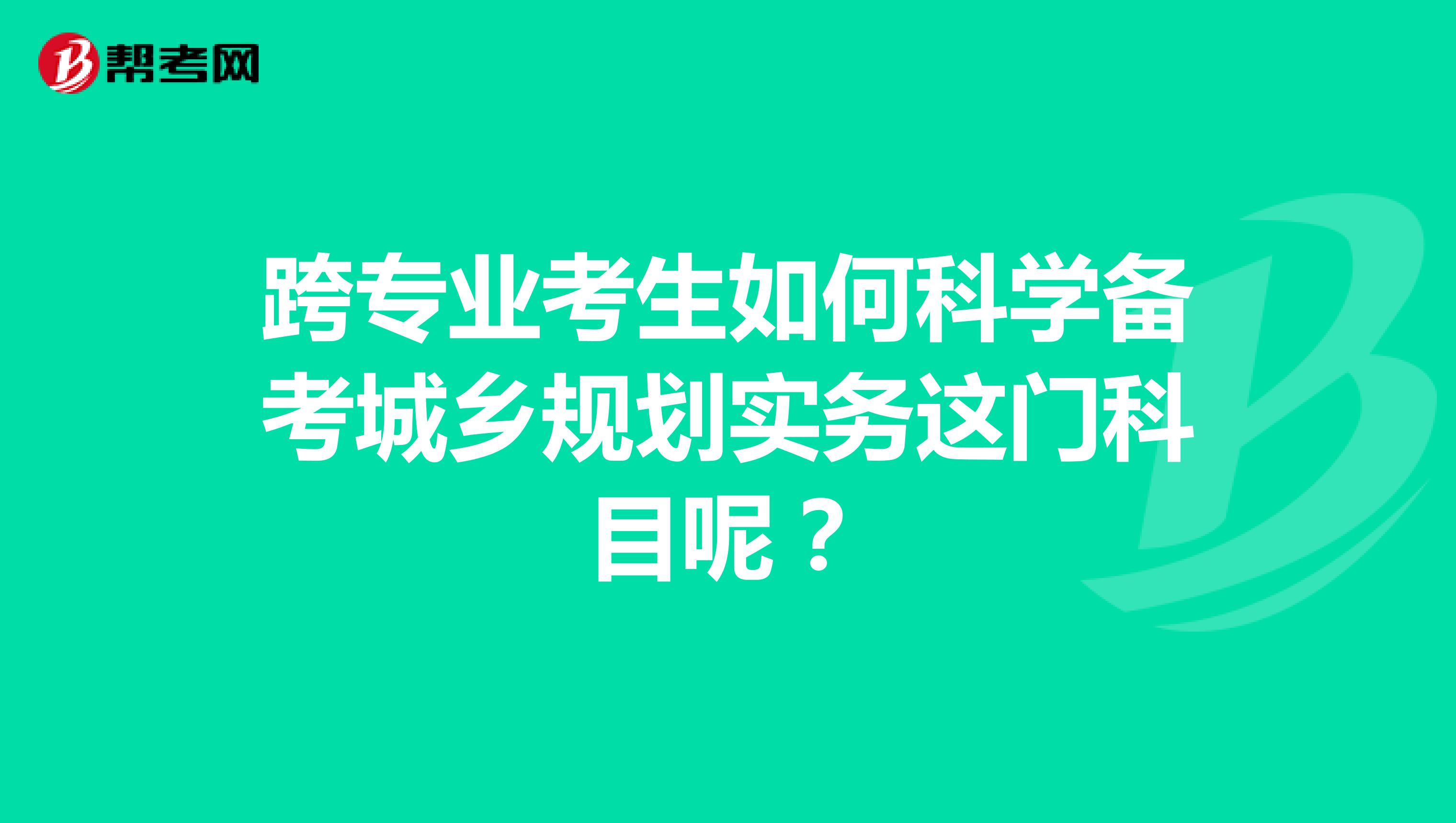 跨专业考生如何科学备考城乡规划实务这门科目呢？