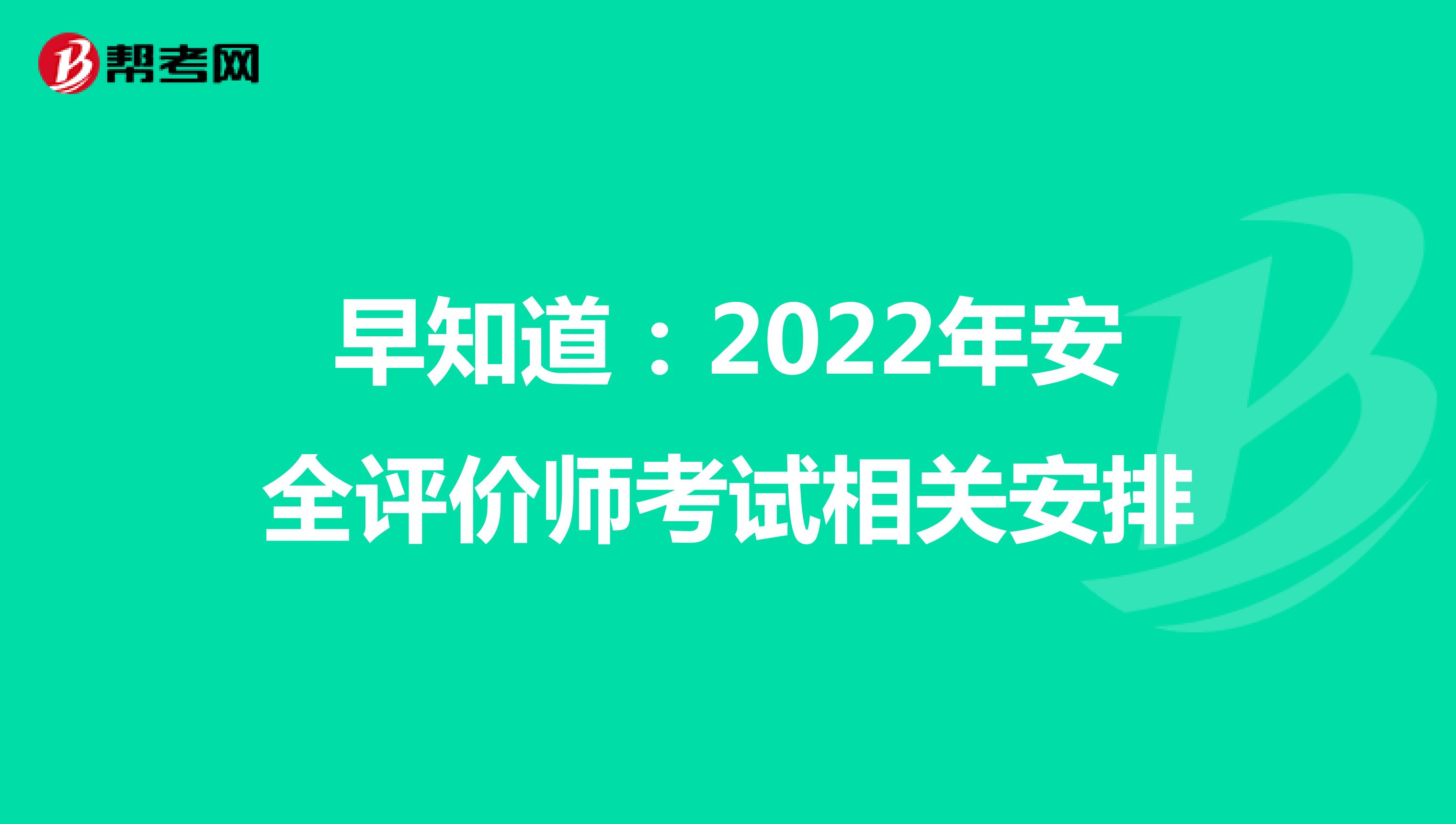 早知道：2022年安全评价师考试相关安排