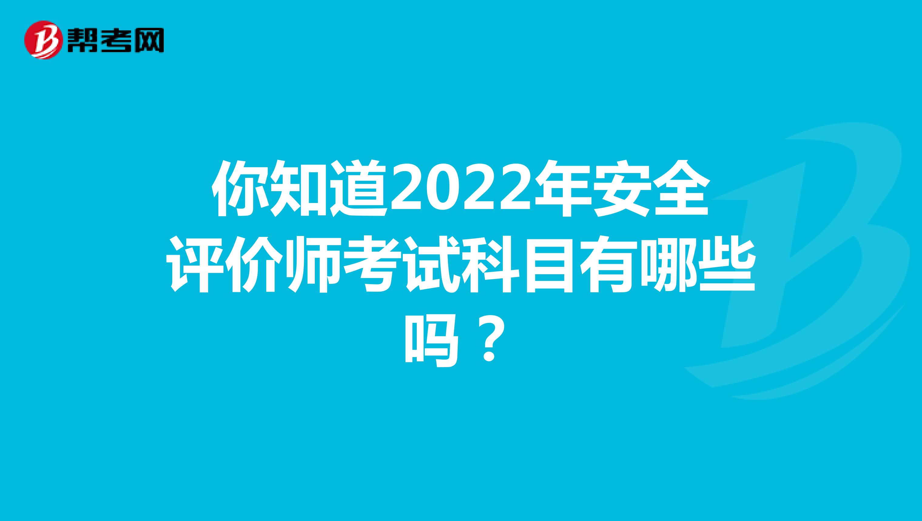 你知道2022年安全评价师考试科目有哪些吗？