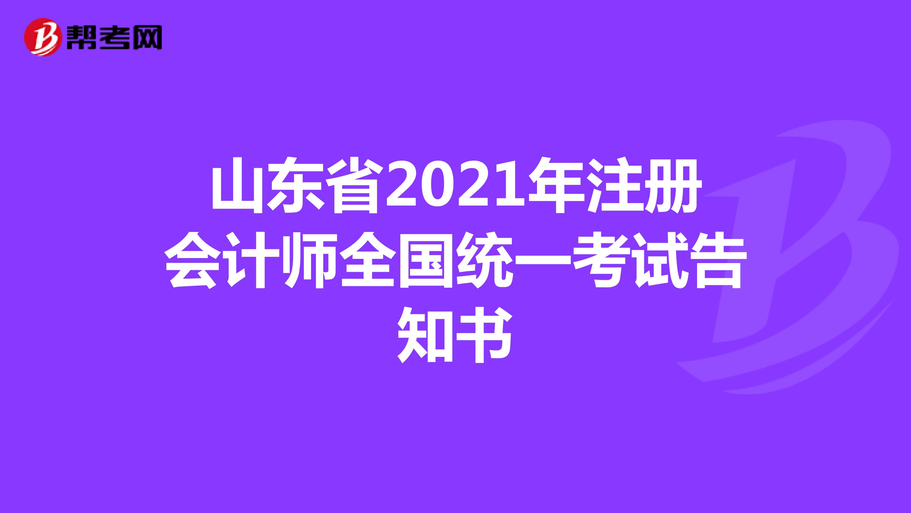 山東省2021年注冊(cè)會(huì)計(jì)師全國統(tǒng)一考試告知書(新版)