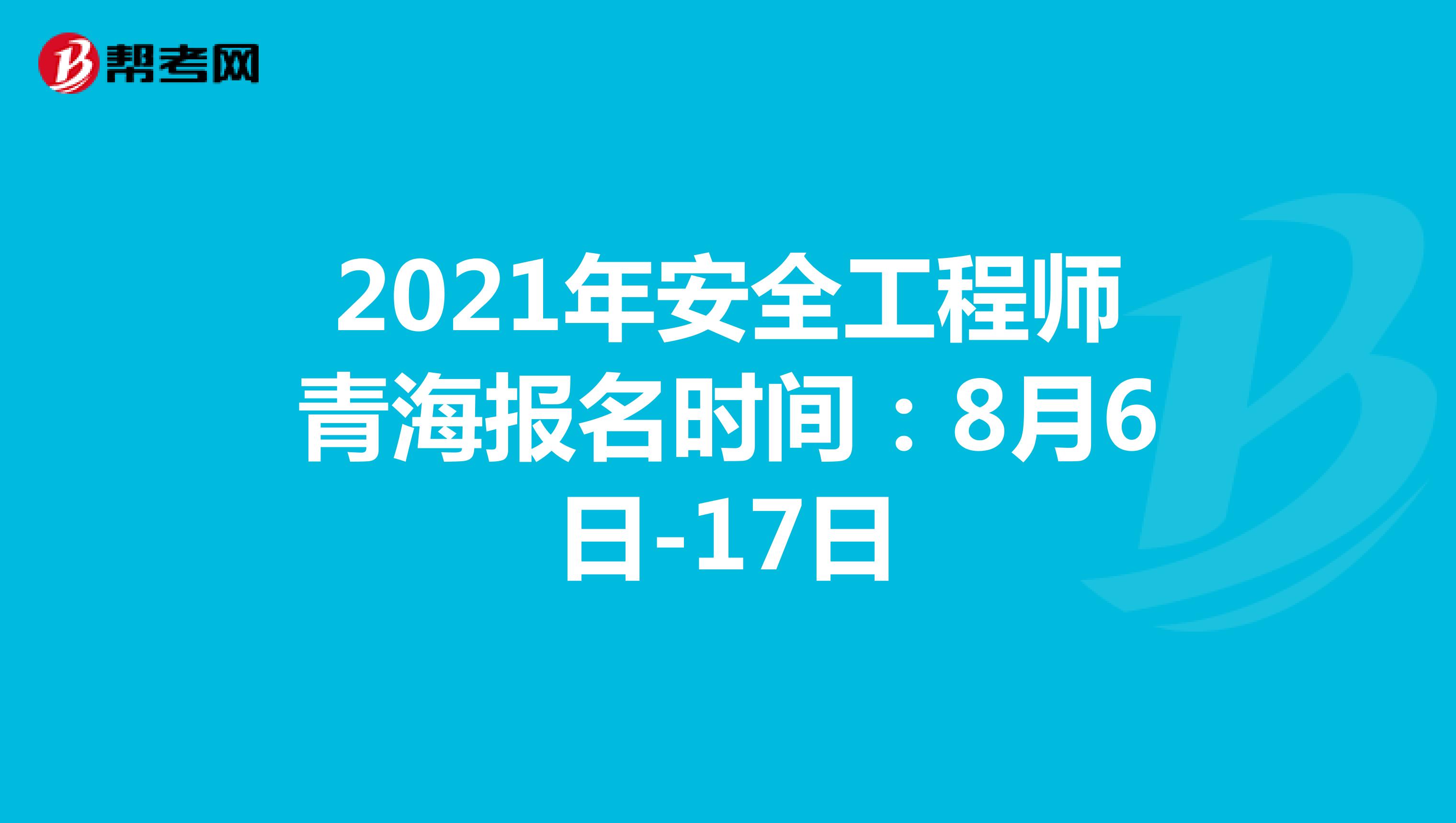 2021年安全工程师青海报名时间：8月6日-17日