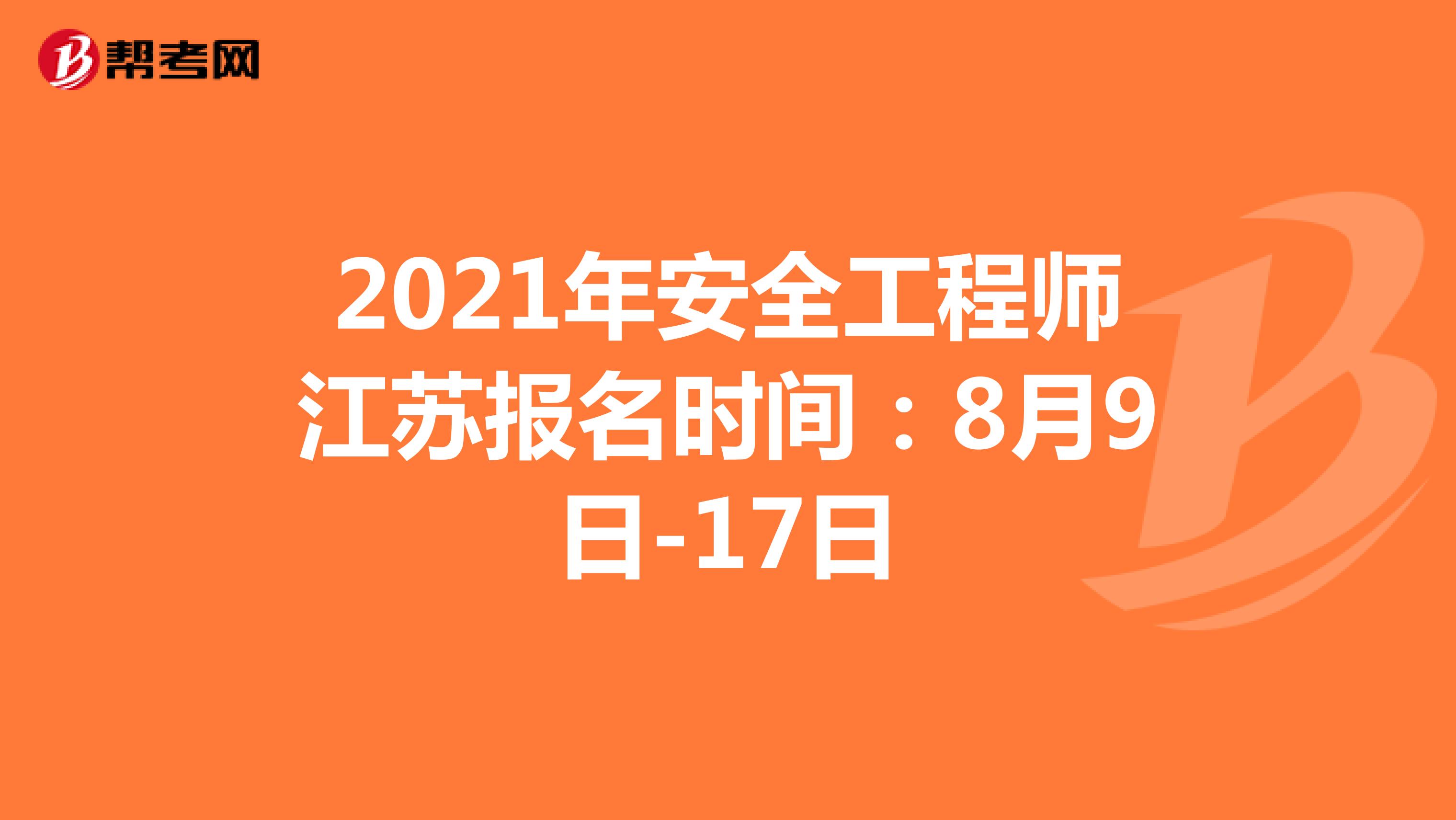 2021年安全工程师江苏报名时间：8月9日-17日