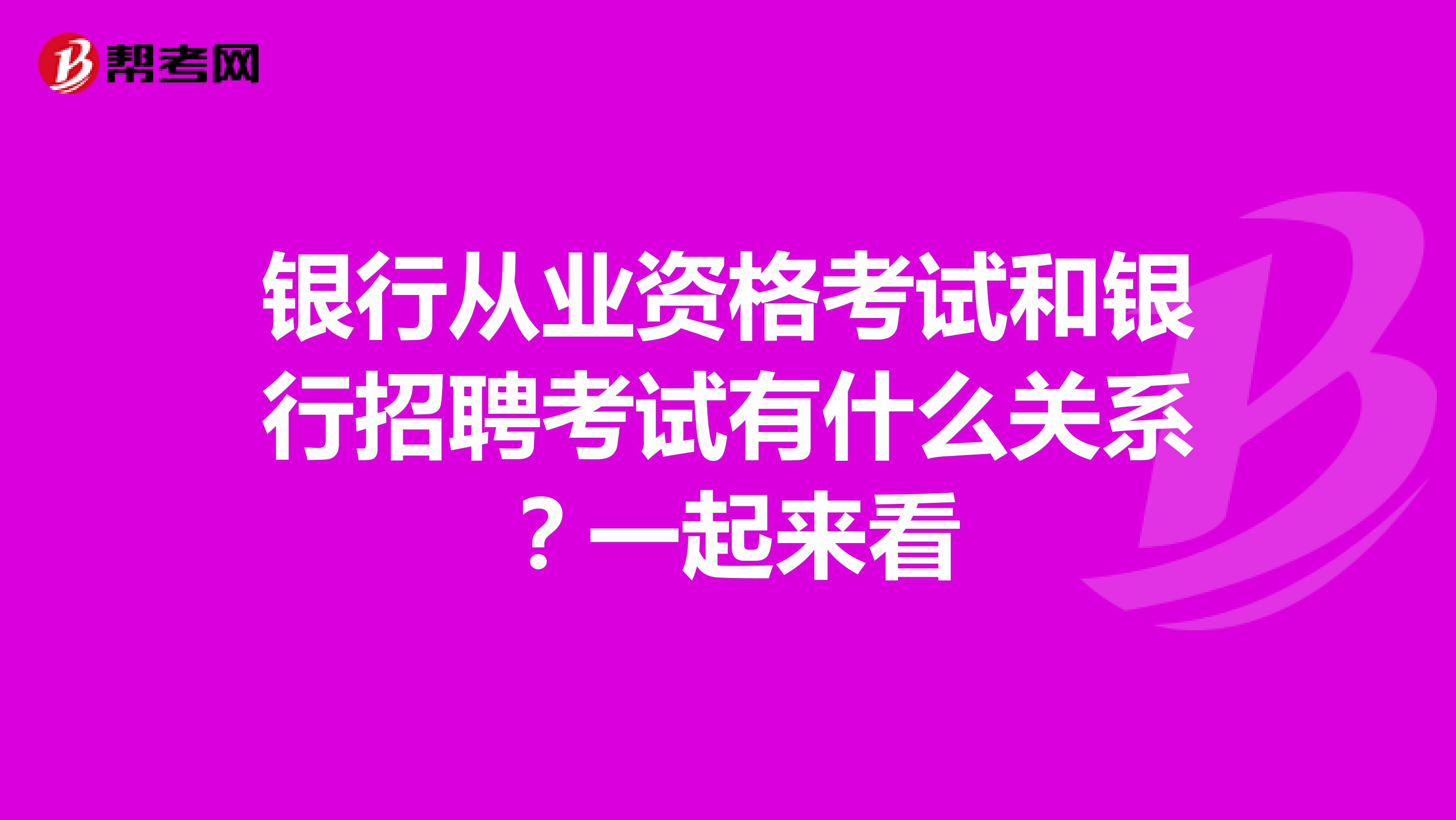 银行从业资格考试和银行招聘考试有什么关系？一起来看