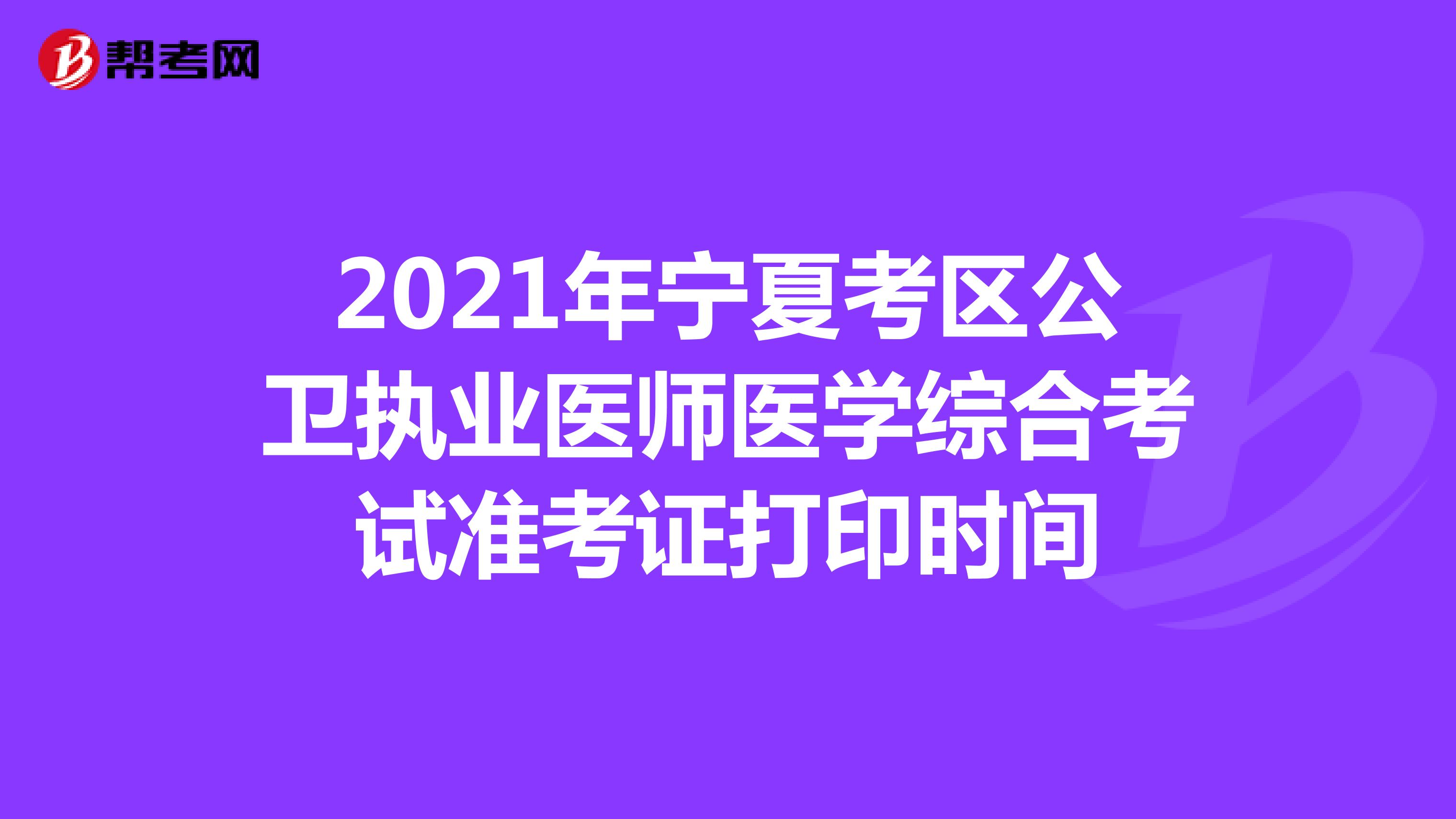 2021年寧夏考區公衛執業醫師醫學綜合考試準考證打印時間